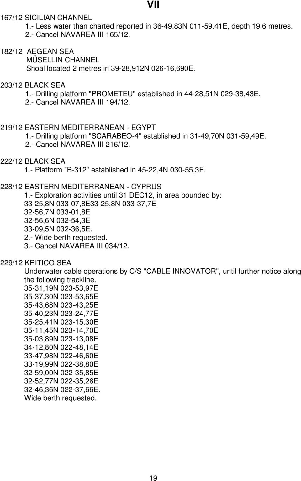 219/12 EASTERN MEDITERRANEAN - EGYPT 1.- Drilling platform "SCARABEO-4" established in 31-49,70N 031-59,49E. 2.- Cancel NAVAREA III 216/12. 222/12 BLACK SEA 1.