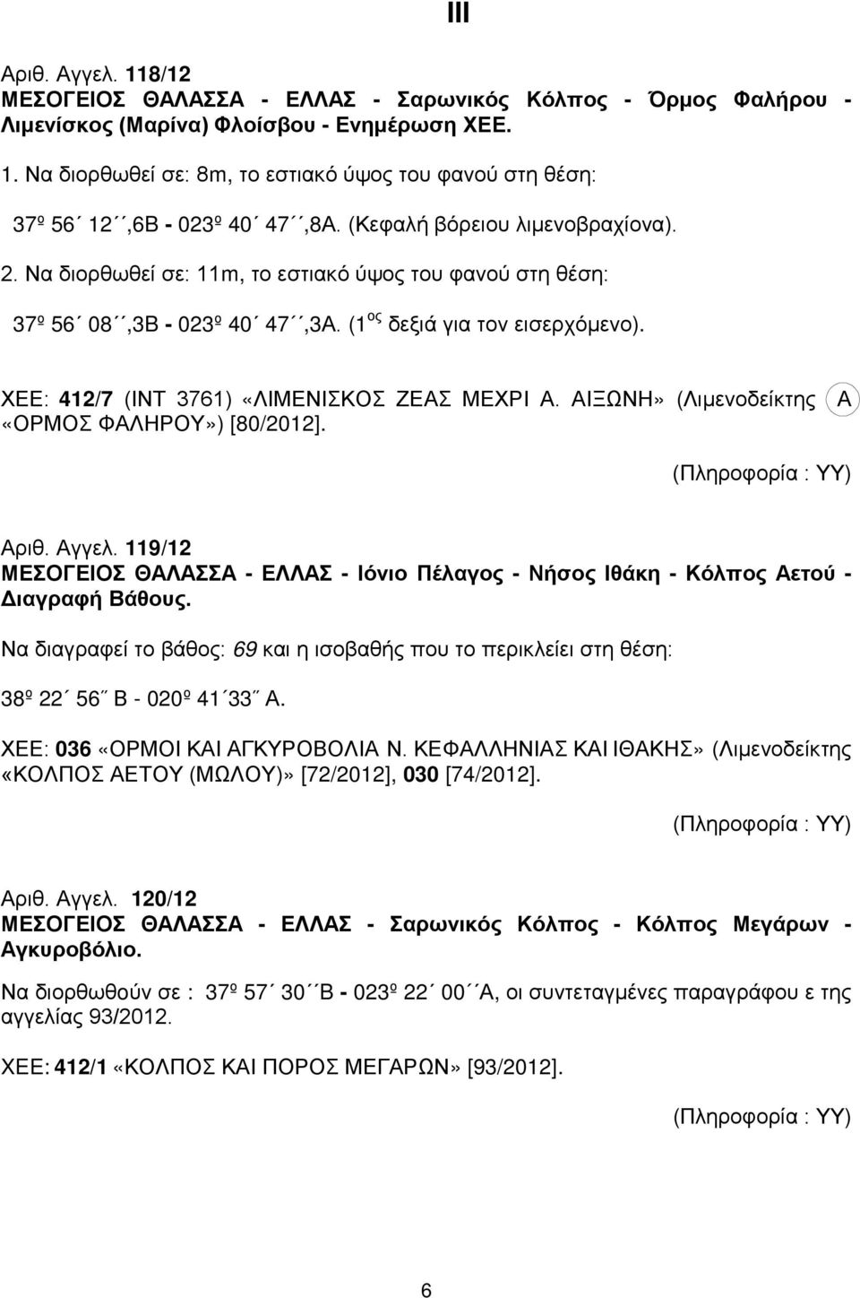 Να διορθωθεί σε: 11m, το εστιακό ύψος του φανού στη θέση: 37º 56 08,3B - 023º 40 47,3Α. (1 ος δεξιά για τον εισερχόμενο). ΧΕΕ: 412/7 (ΙΝΤ 3761) «ΛΙΜΕΝΙΣΚΟΣ ΖΕΑΣ ΜΕΧΡΙ Α.