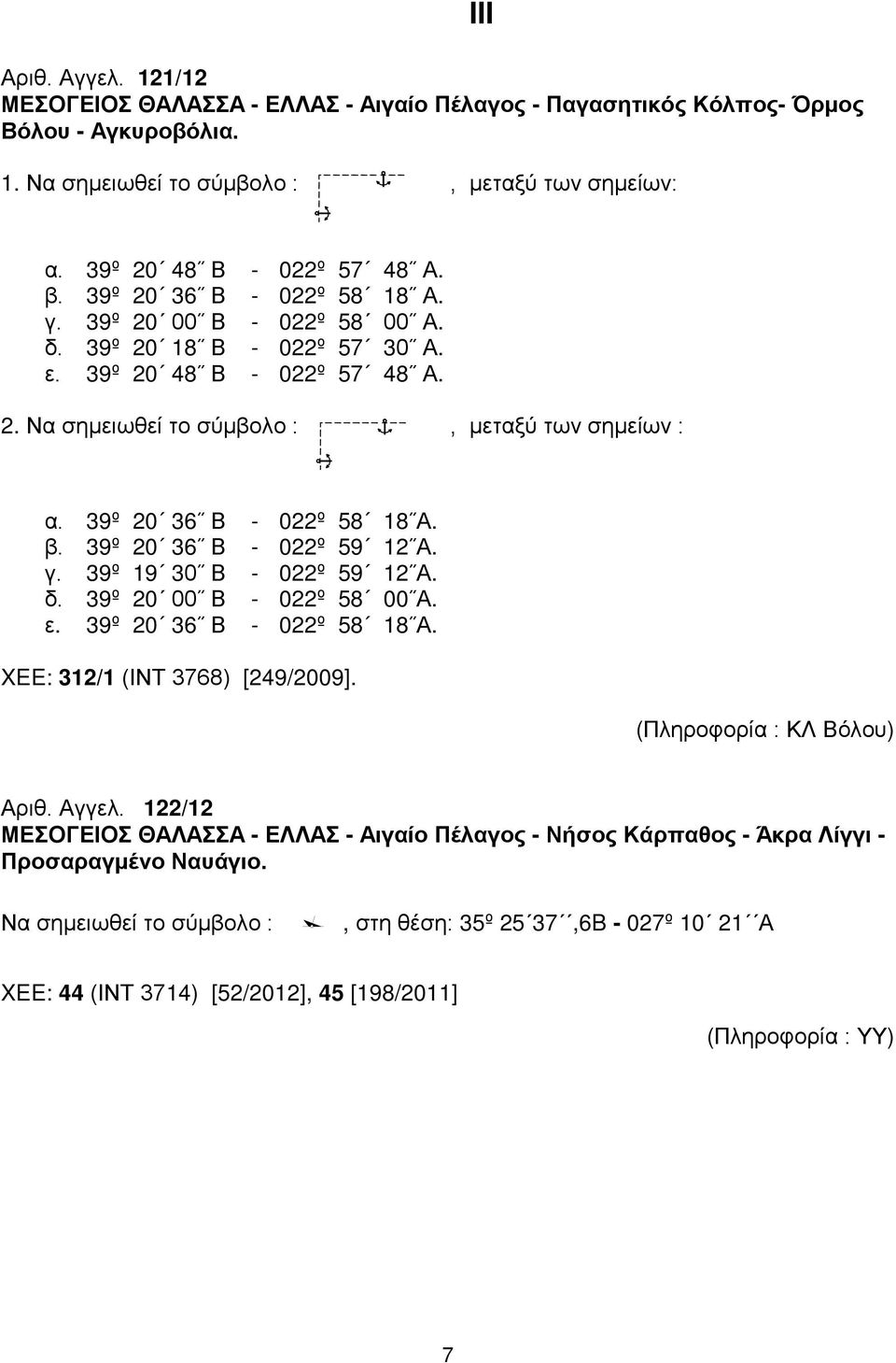 39º 20 36 Β - 022º 58 18 Α. β. 39º 20 36 Β - 022º 59 12 Α. γ. 39º 19 30 Β - 022º 59 12 Α. δ. 39º 20 00 Β - 022º 58 00 Α. ε. 39º 20 36 Β - 022º 58 18 Α. XEE: 312/1 (ΙΝΤ 3768) [249/2009].