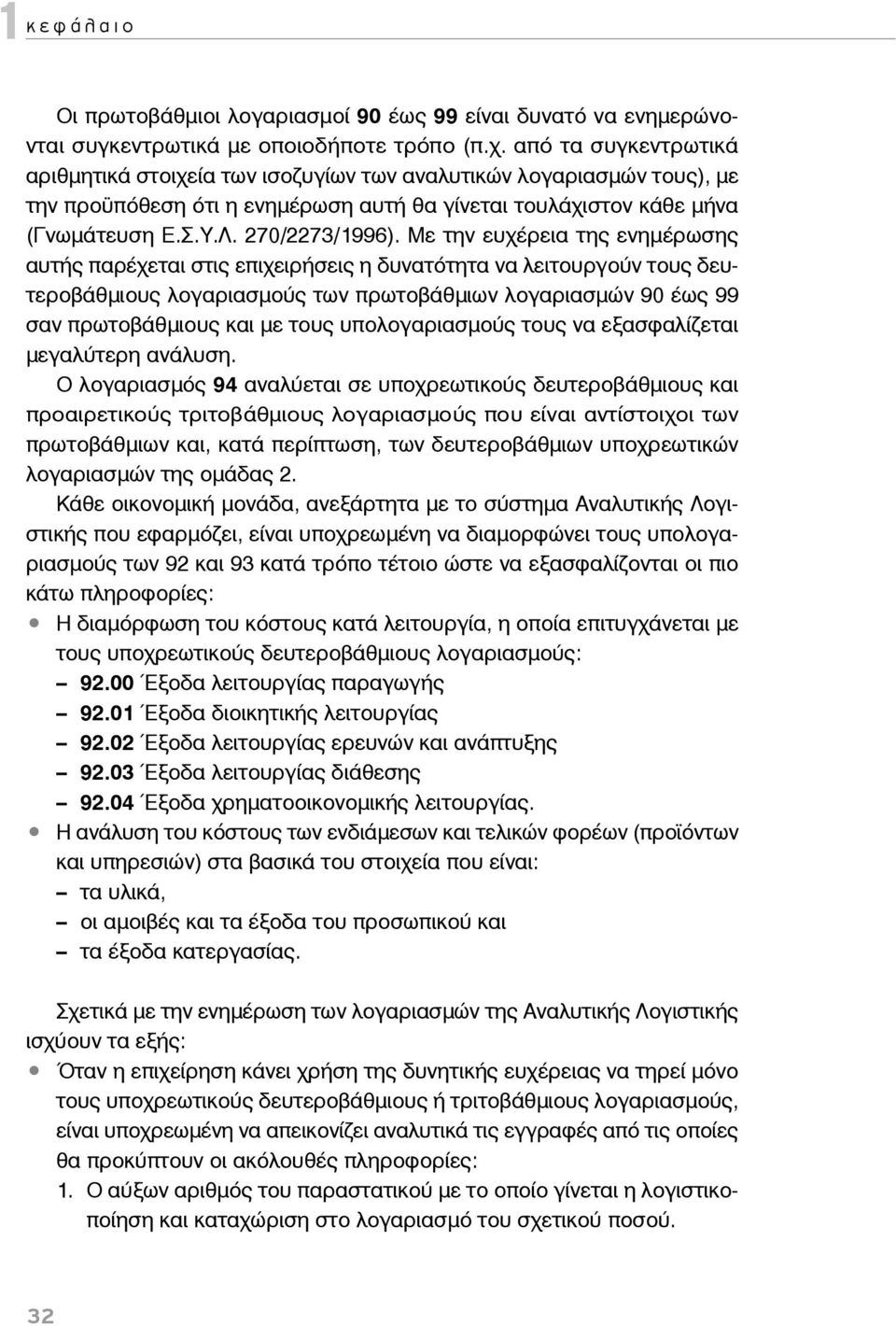 Με την ευχέρεια της ενημέρωσης αυτής παρέχεται στις επιχειρήσεις η δυνατότητα να λειτουργούν τους δευτεροβάθμιους λογαριασμούς των πρωτοβάθμιων λογαριασμών 90 έως 99 σαν πρωτοβάθμιους και με τους