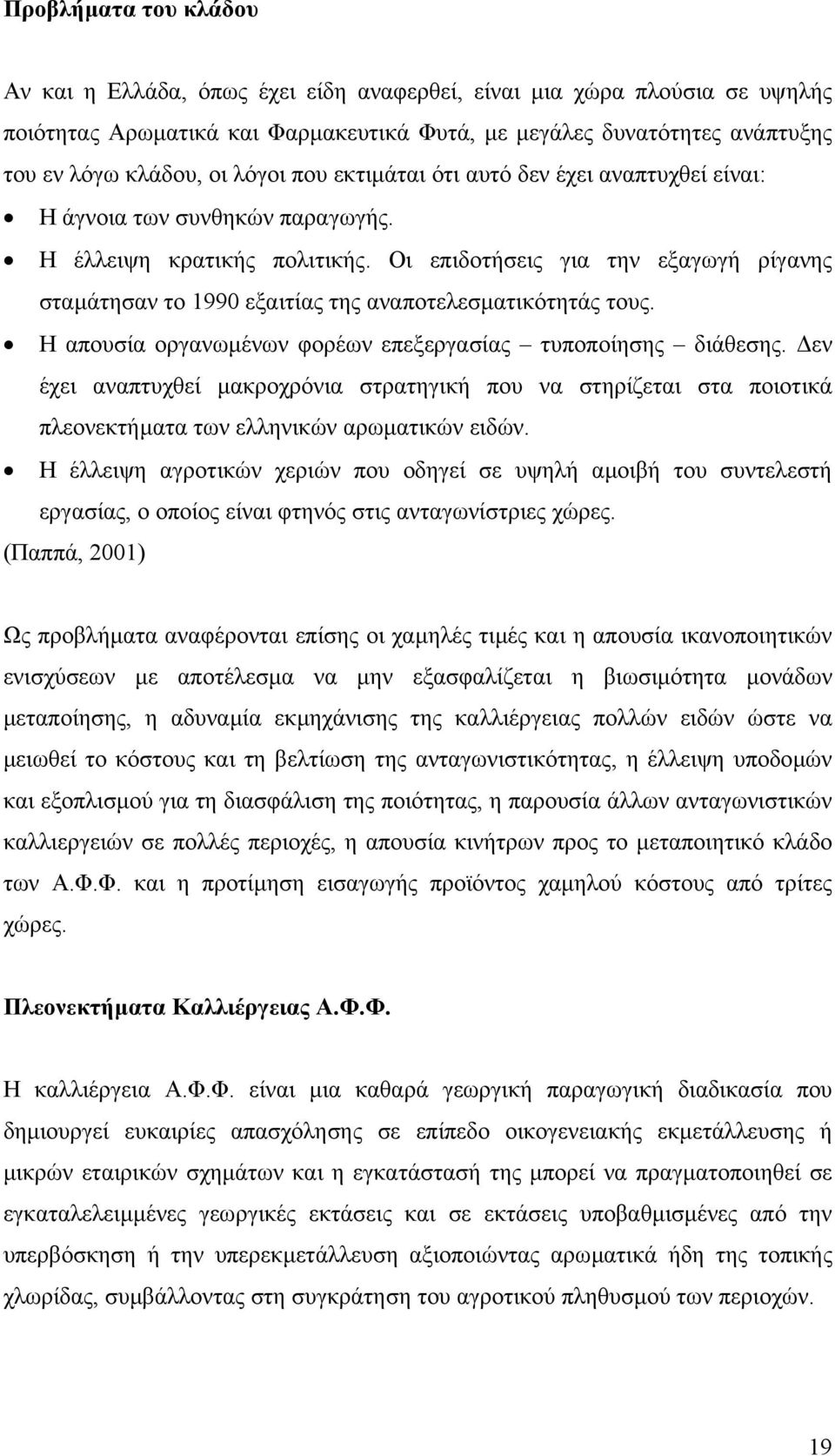 Οι επιδοτήσεις για την εξαγωγή ρίγανης σταµάτησαν το 1990 εξαιτίας της αναποτελεσµατικότητάς τους. Η απουσία οργανωµένων φορέων επεξεργασίας τυποποίησης διάθεσης.