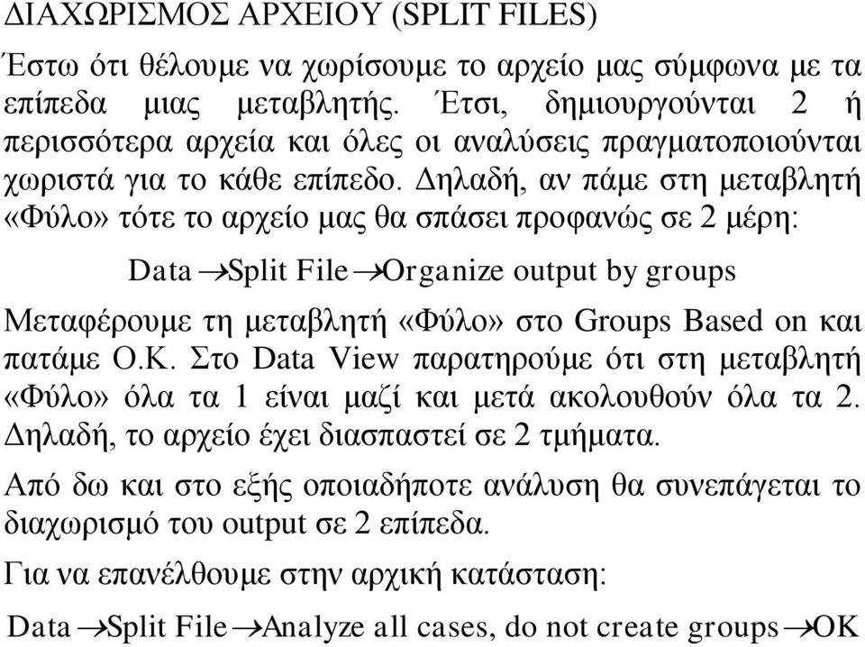 Δηλαδή, αν πάμε στη μεταβλητή «Φύλο» τότε το αρχείο μας θα σπάσει προφανώς σε 2 μέρη: Data Split File Organize output by groups Μεταφέρουμε τη μεταβλητή «Φύλο» στο Groups Based on και πατάμε Ο.