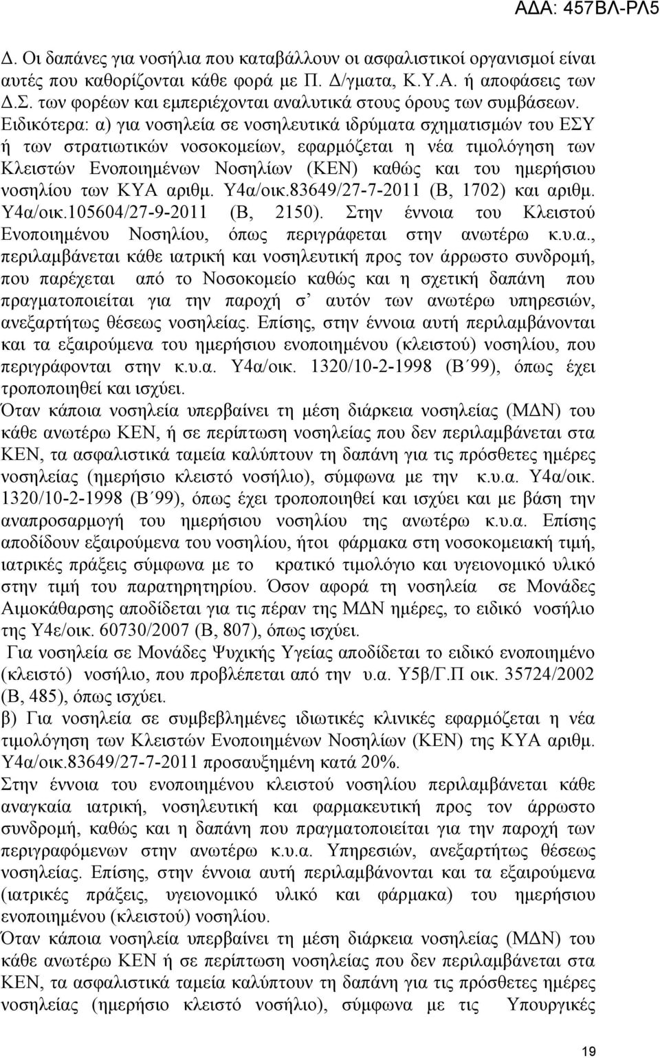 Ειδικότερα: α) για νοσηλεία σε νοσηλευτικά ιδρύματα σχηματισμών του ΕΣΥ ή των στρατιωτικών νοσοκομείων, εφαρμόζεται η νέα τιμολόγηση των Κλειστών Ενοποιημένων Νοσηλίων (ΚΕΝ) καθώς και του ημερήσιου