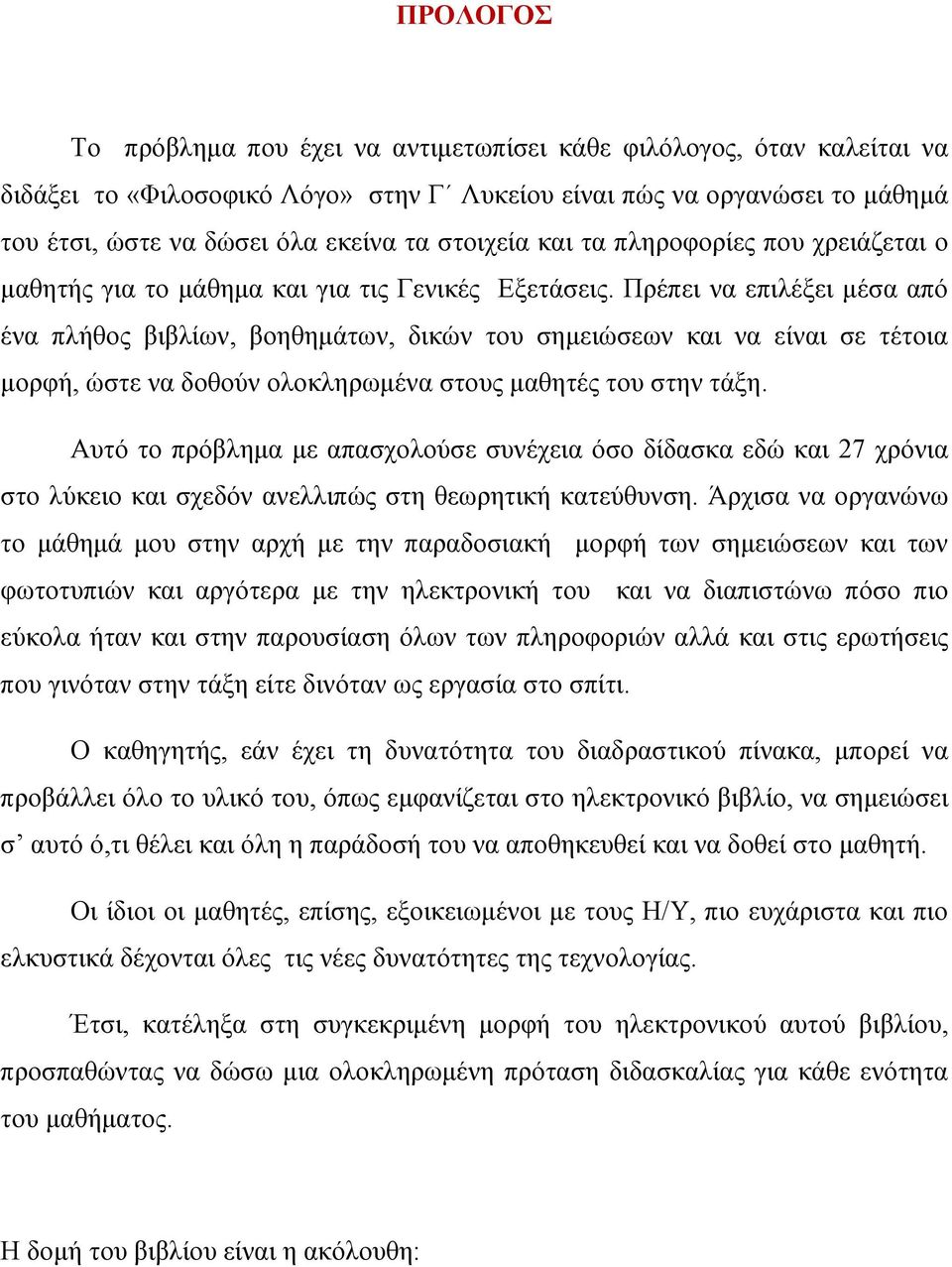 Πρέπει να επιλέξει μέσα από ένα πλήθος βιβλίων, βοηθημάτων, δικών του σημειώσεων και να είναι σε τέτοια μορφή, ώστε να δοθούν ολοκληρωμένα στους μαθητές του στην τάξη.