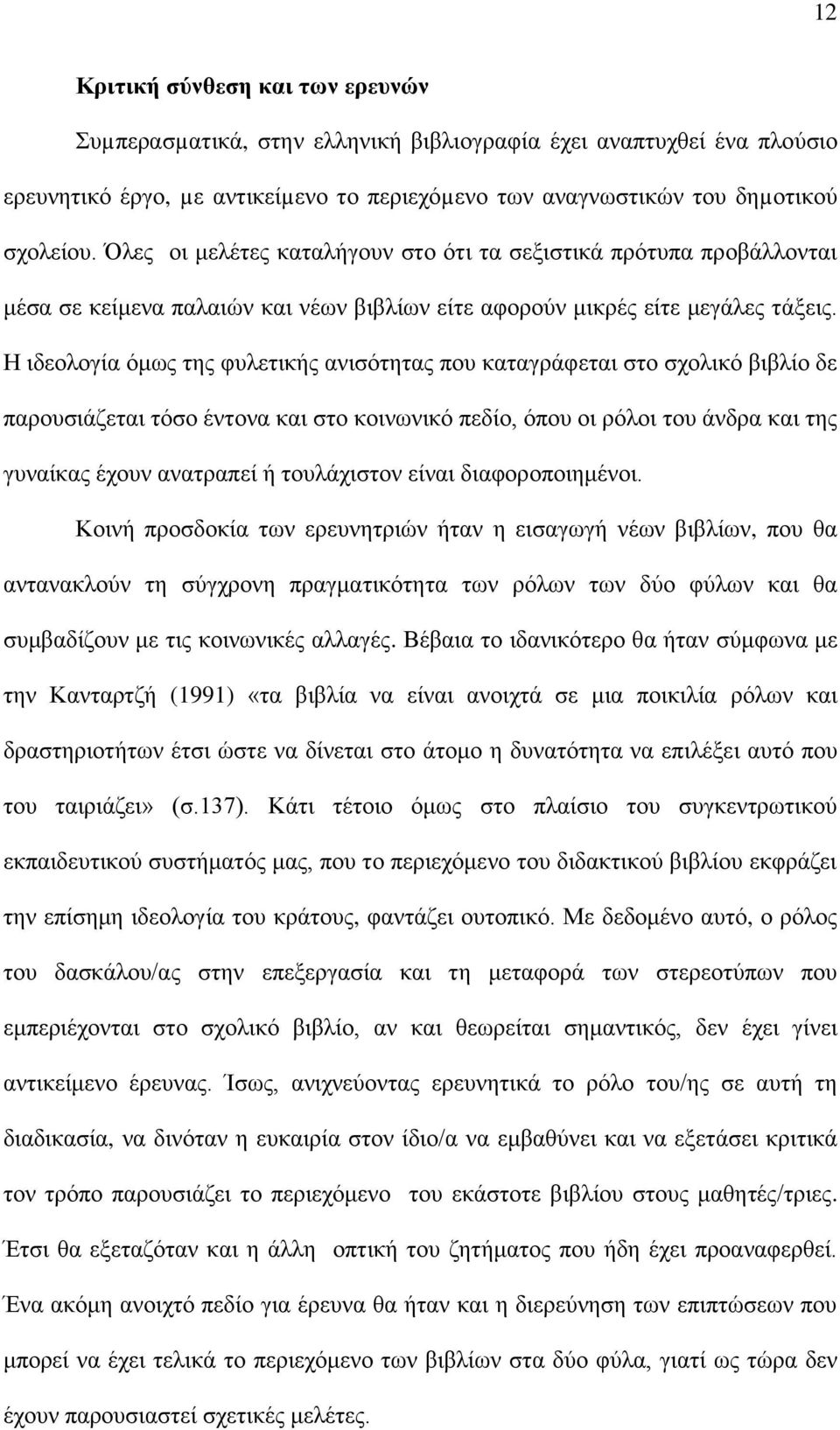Η ιδεολογία όμως της φυλετικής ανισότητας που καταγράφεται στο σχολικό βιβλίο δε παρουσιάζεται τόσο έντονα και στο κοινωνικό πεδίο, όπου οι ρόλοι του άνδρα και της γυναίκας έχουν ανατραπεί ή