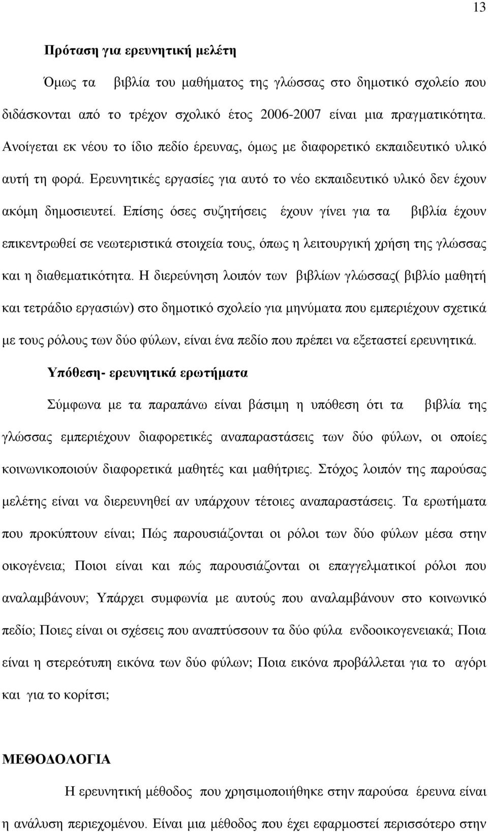 Επίσης όσες συζητήσεις έχουν γίνει για τα βιβλία έχουν επικεντρωθεί σε νεωτεριστικά στοιχεία τους, όπως η λειτουργική χρήση της γλώσσας και η διαθεματικότητα.