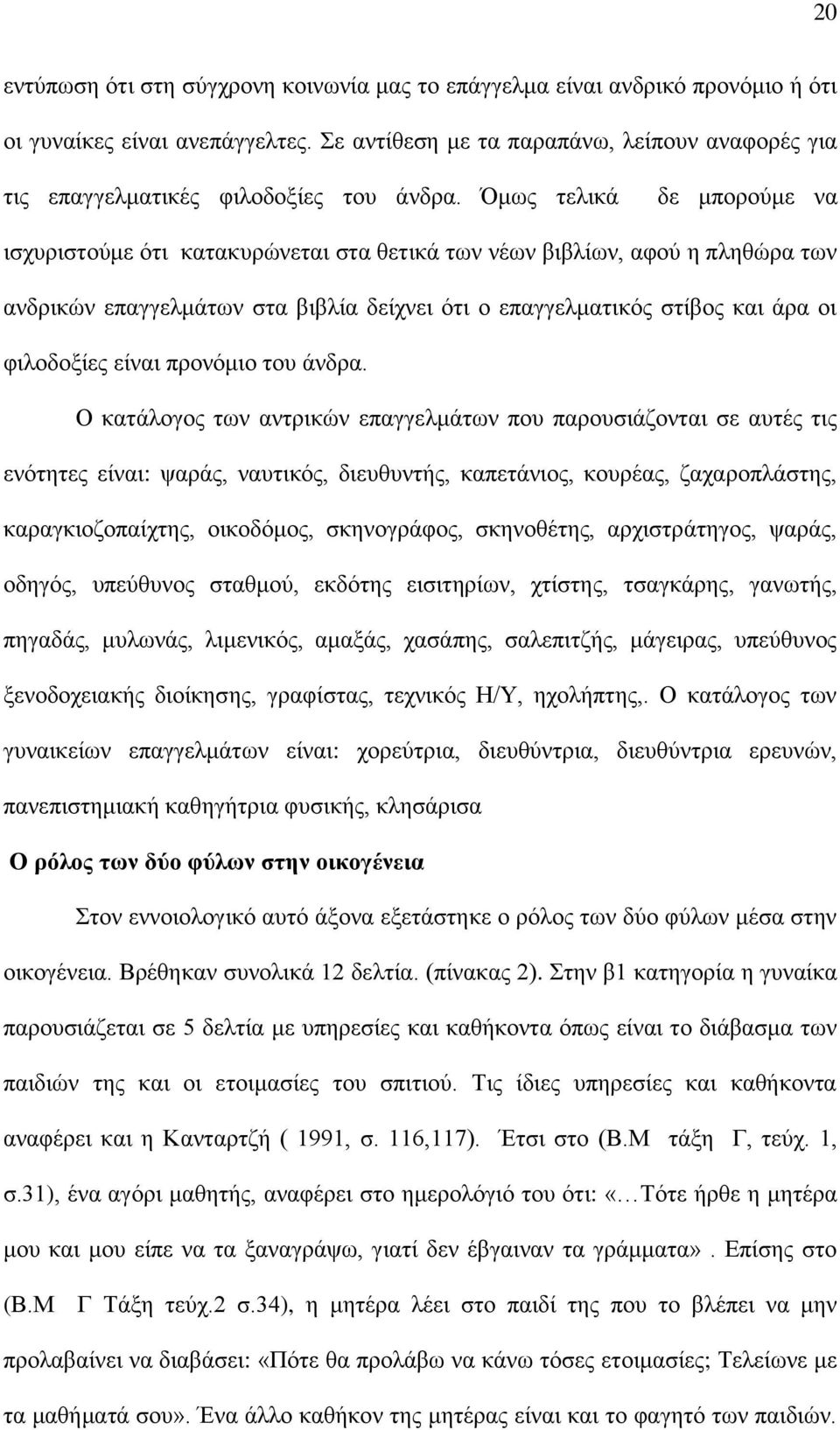 Όμως τελικά δε μπορούμε να ισχυριστούμε ότι κατακυρώνεται στα θετικά των νέων βιβλίων, αφού η πληθώρα των ανδρικών επαγγελμάτων στα βιβλία δείχνει ότι ο επαγγελματικός στίβος και άρα οι φιλοδοξίες