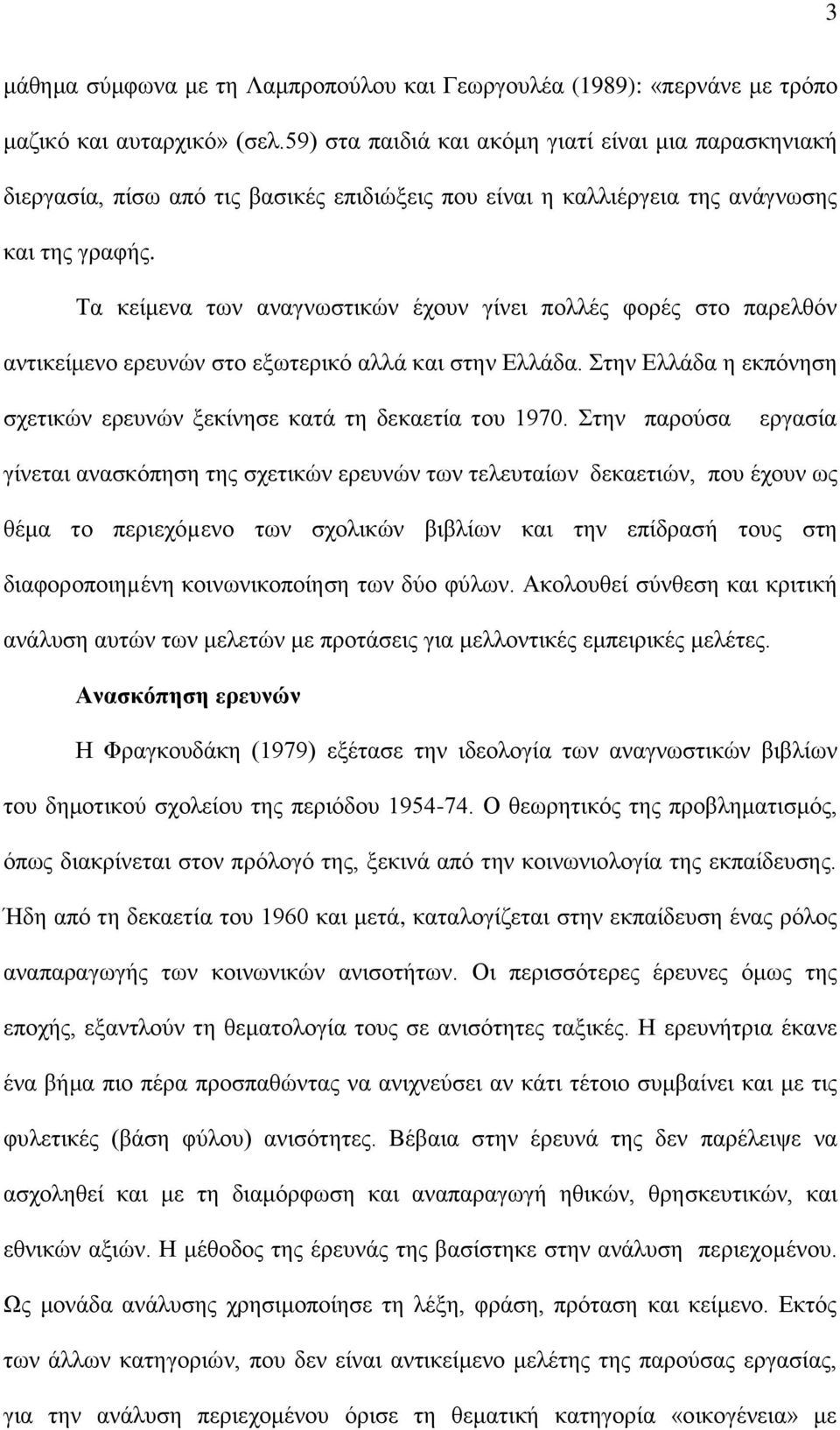 Τα κείμενα των αναγνωστικών έχουν γίνει πολλές φορές στο παρελθόν αντικείμενο ερευνών στο εξωτερικό αλλά και στην Ελλάδα. Στην Ελλάδα η εκπόνηση σχετικών ερευνών ξεκίνησε κατά τη δεκαετία του 1970.