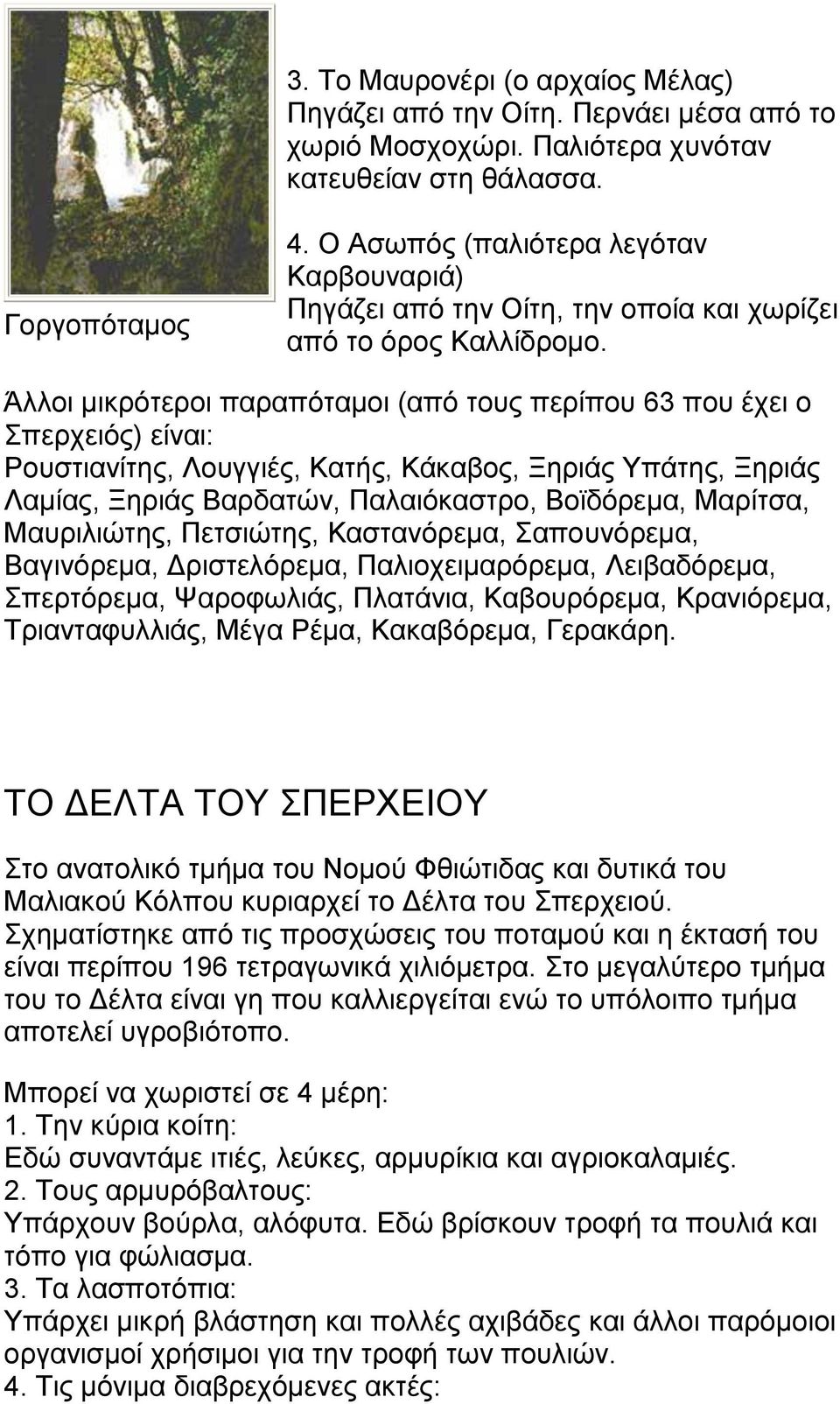 Άλλοι μικρότεροι παραπόταμοι (από τους περίπου 63 που έχει ο Σπερχειός) είναι: Ρουστιανίτης, Λουγγιές, Κατής, Κάκαβος, Ξηριάς Υπάτης, Ξηριάς Λαμίας, Ξηριάς Βαρδατών, Παλαιόκαστρο, Βοϊδόρεμα, Μαρίτσα,