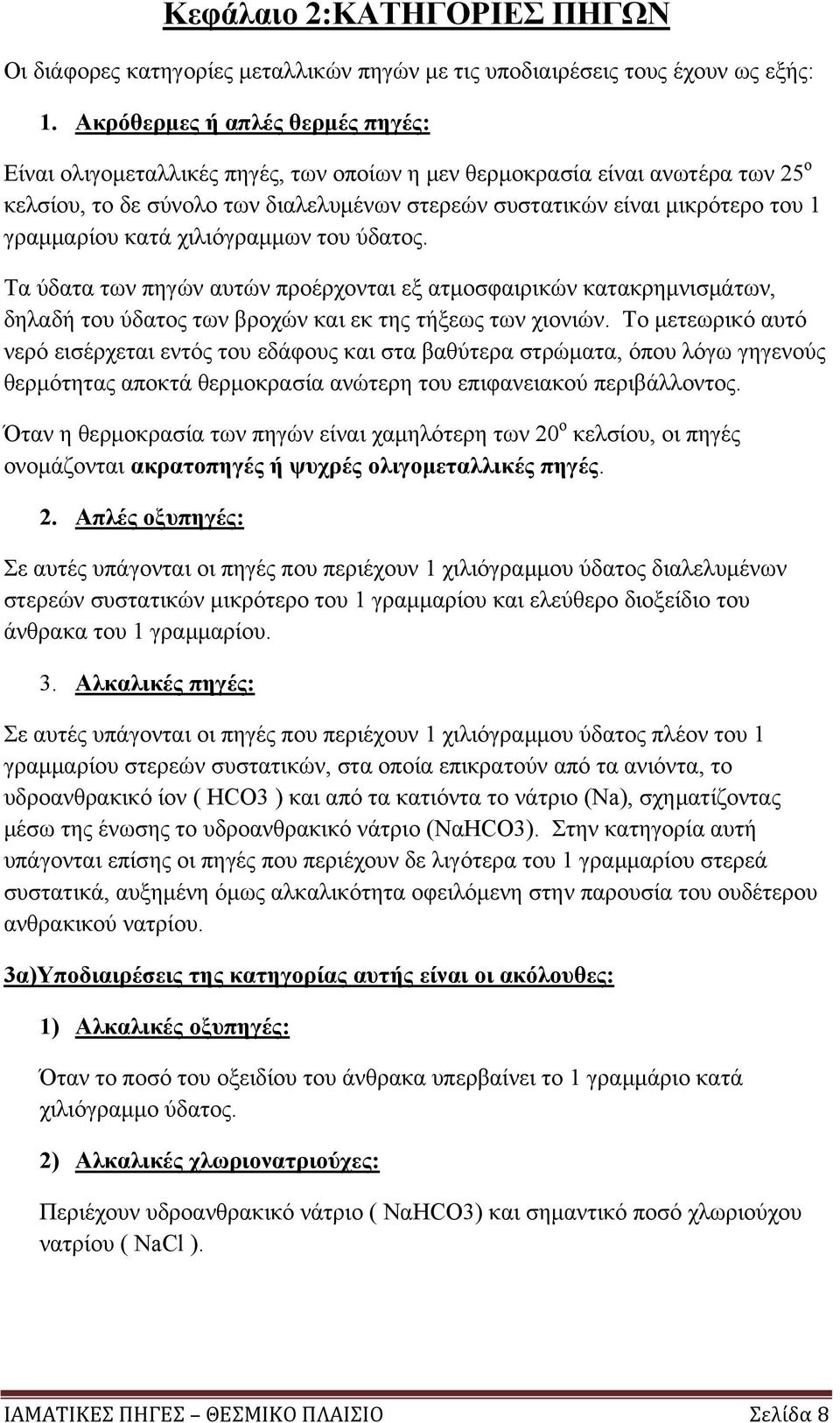 γραμμαρίου κατά χιλιόγραμμων του ύδατος. Τα ύδατα των πηγών αυτών προέρχονται εξ ατμοσφαιρικών κατακρημνισμάτων, δηλαδή του ύδατος των βροχών και εκ της τήξεως των χιονιών.