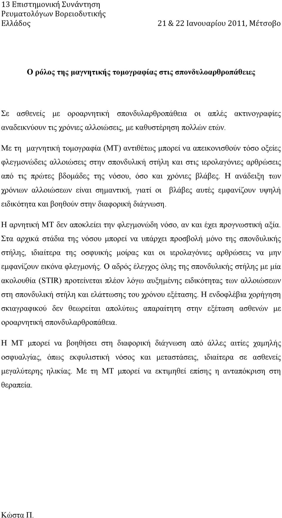 Με τη µαγνητική τοµογραφία (ΜT) αντιθέτως µπορεί να απεικονισθούν τόσο οξείες φλεγµονώδεις αλλοιώσεις στην σπονδυλική στήλη και στις ιερολαγόνιες αρθρώσεις από τις πρώτες βδοµάδες της νόσου, όσο και