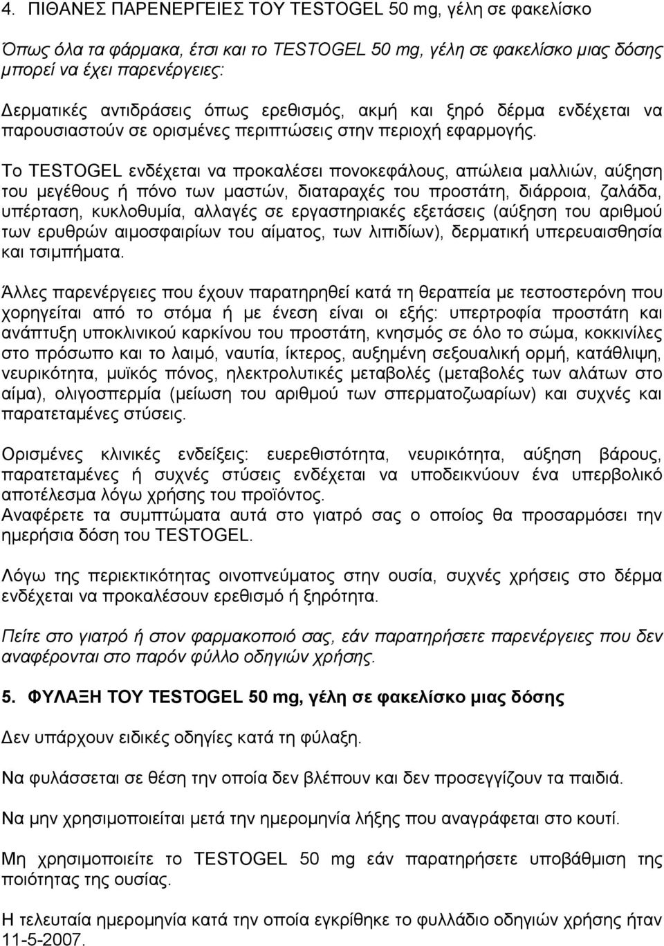 Το TESTOGEL ενδέχεται να προκαλέσει πονοκεφάλους, απώλεια μαλλιών, αύξηση του μεγέθους ή πόνο των μαστών, διαταραχές του προστάτη, διάρροια, ζαλάδα, υπέρταση, κυκλοθυμία, αλλαγές σε εργαστηριακές