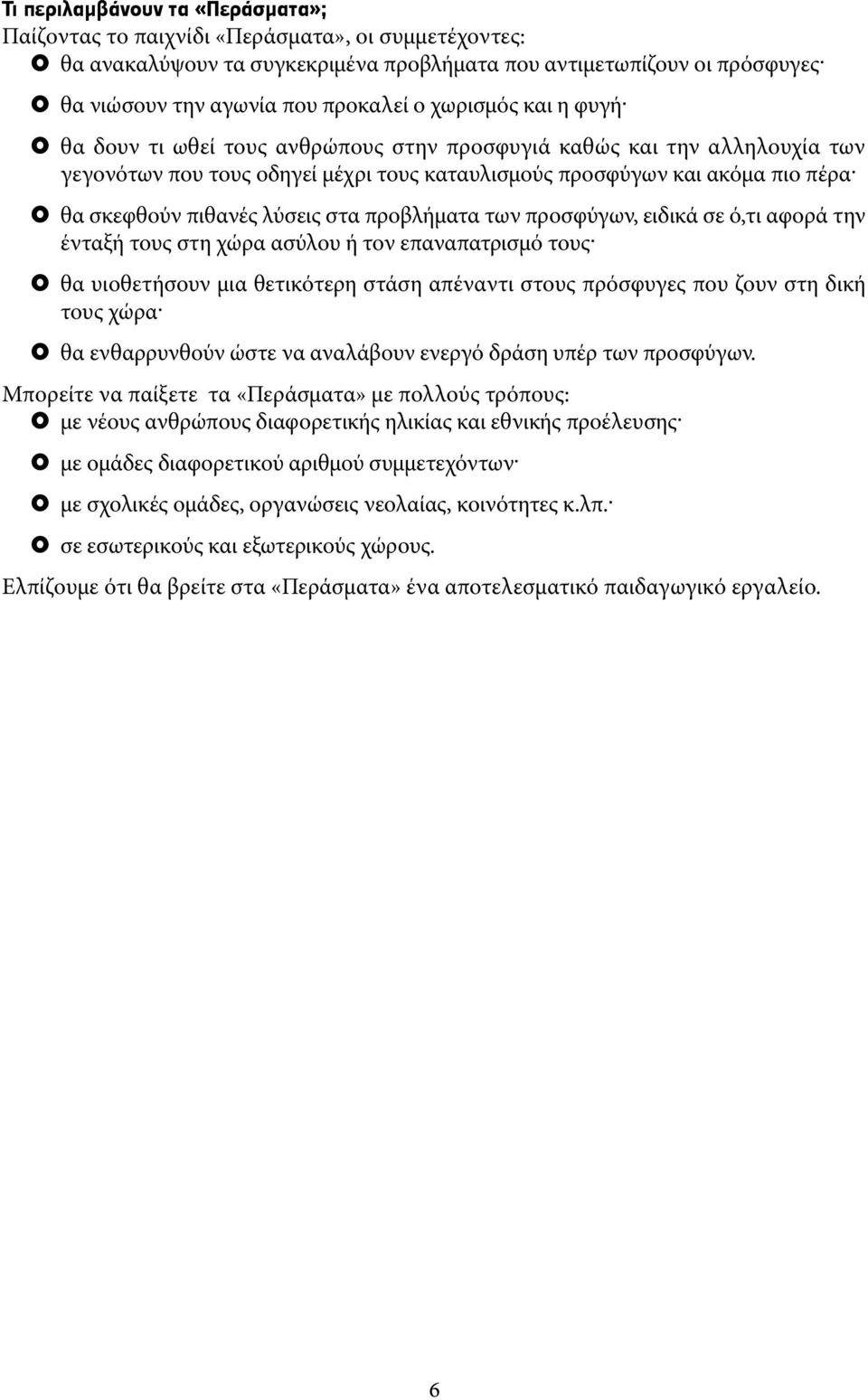 θα δουν τι ωθεί τους ανθρώπους στην προσφυγιά καθώς και την αλληλουχία των γεγονότων που τους οδηγεί μέχρι τους καταυλισμούς προσφύγων και ακόμα πιο πέρα.