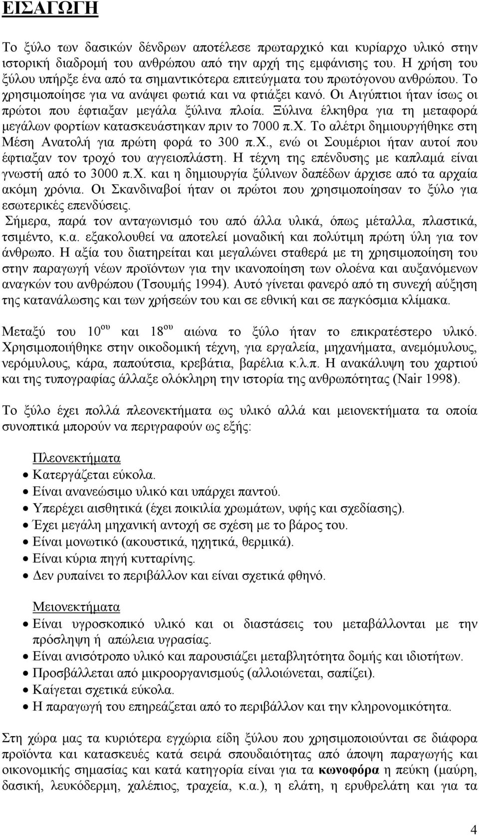 Οι Αιγύπτιοι ήταν ίσως οι πρώτοι που έφτιαξαν μεγάλα ξύλινα πλοία. Ξύλινα έλκηθρα για τη μεταφορά μεγάλων φορτίων κατασκευάστηκαν πριν το 7000 π.χ.