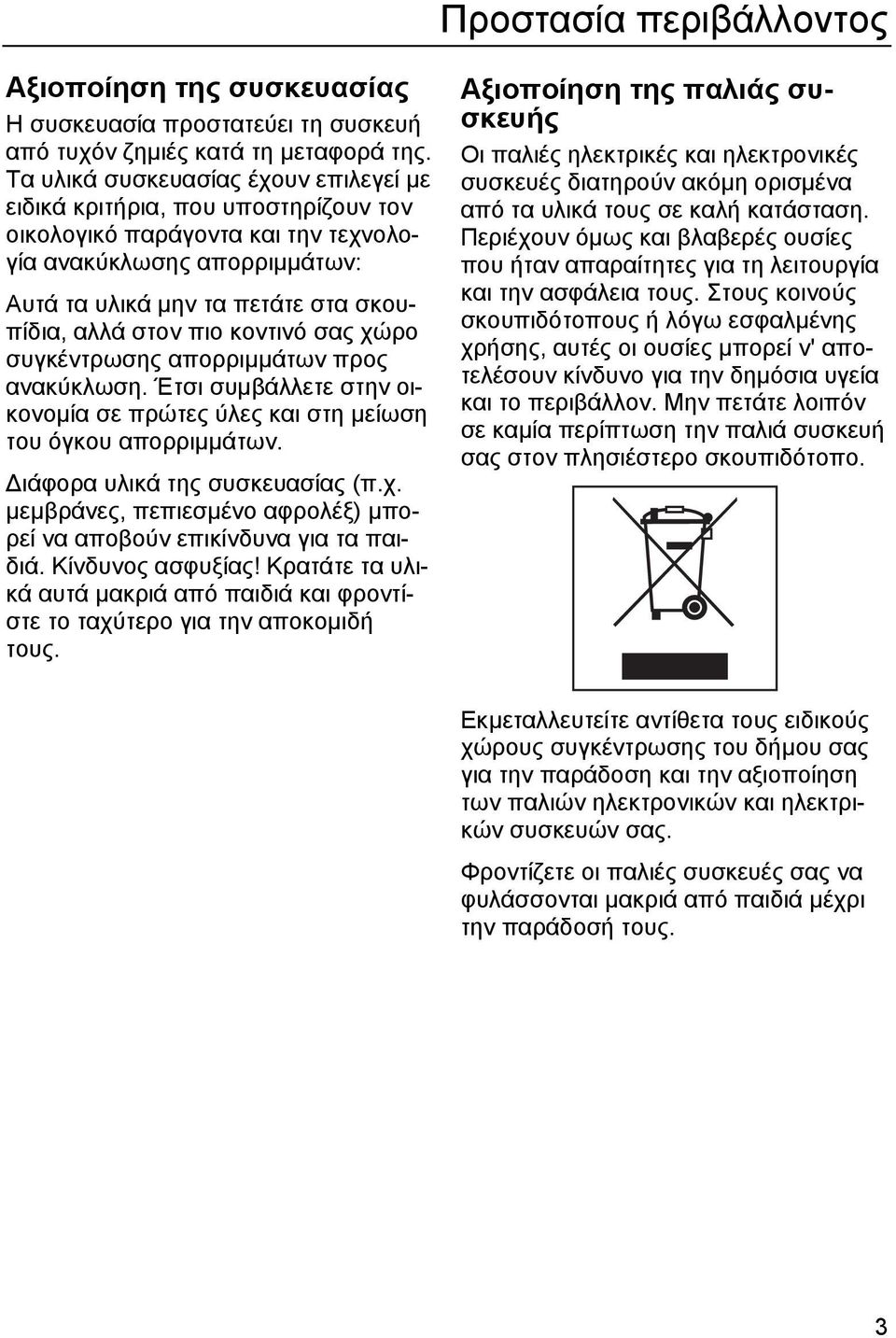 κοντινό σας χώρο συγκέντρωσης απορριµµάτων προς ανακύκλωση. Έτσι συµβάλλετε στην οικονοµία σε πρώτες ύλες και στη µείωση του όγκου απορριµµάτων. ιάφορα υλικά της συσκευασίας (π.χ. µεµβράνες, πεπιεσµένο αφρολέξ) µπορεί να αποβούν επικίνδυνα για τα παιδιά.