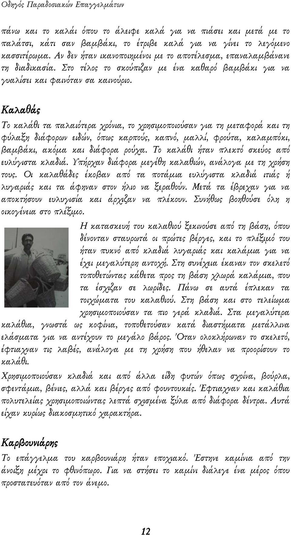 Καλαθάς Το καλάθι τα παλαιότερα χρόνια, το χρησιμοποιούσαν για τη μεταφορά και τη φύλαξη διάφορων ειδών, όπως καρπούς, καπνό, μαλλί, φρούτα, καλαμπόκι, βαμβάκι, ακόμα και διάφορα ρούχα.