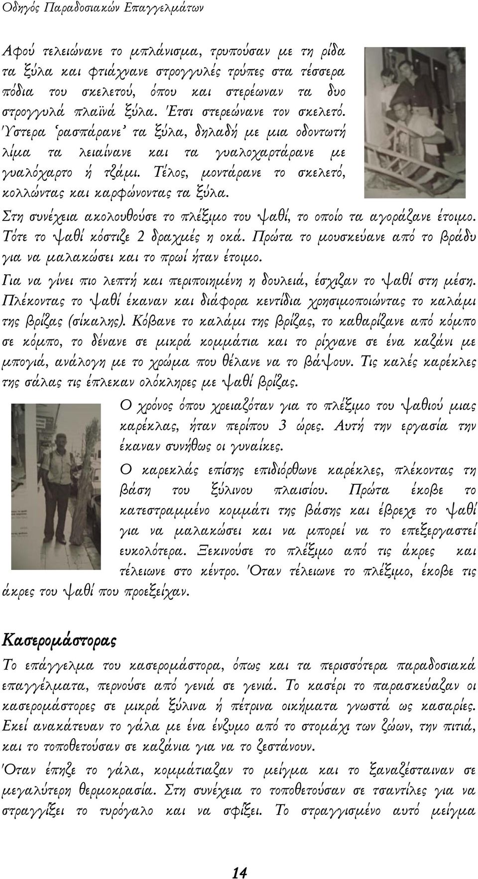 Στη συνέχεια ακολουθούσε το πλέξιμο του ψαθί, το οποίο τα αγοράζανε έτοιμο. Τότε το ψαθί κόστιζε 2 δραχμές η οκά. Πρώτα το μουσκεύανε από το βράδυ για να μαλακώσει και το πρωί ήταν έτοιμο.