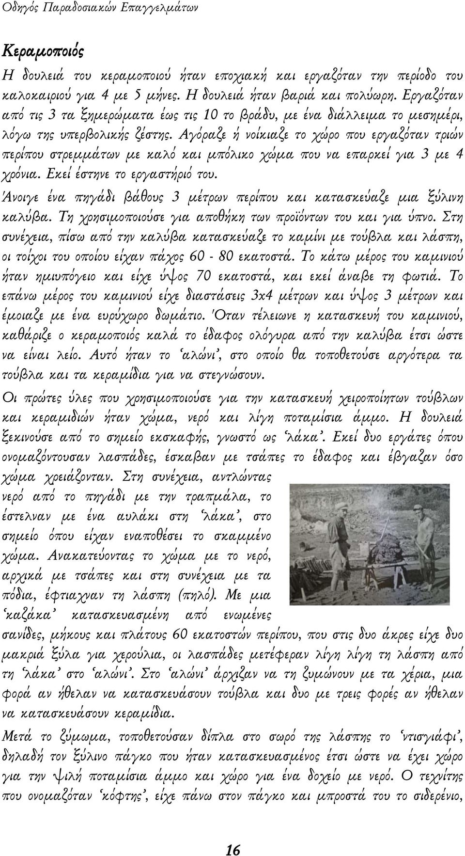 Αγόραζε ή νοίκιαζε το χώρο που εργαζόταν τριών περίπου στρεμμάτων με καλό και μπόλικο χώμα που να επαρκεί για 3 με 4 χρόνια. Εκεί έστηνε το εργαστήριό του.