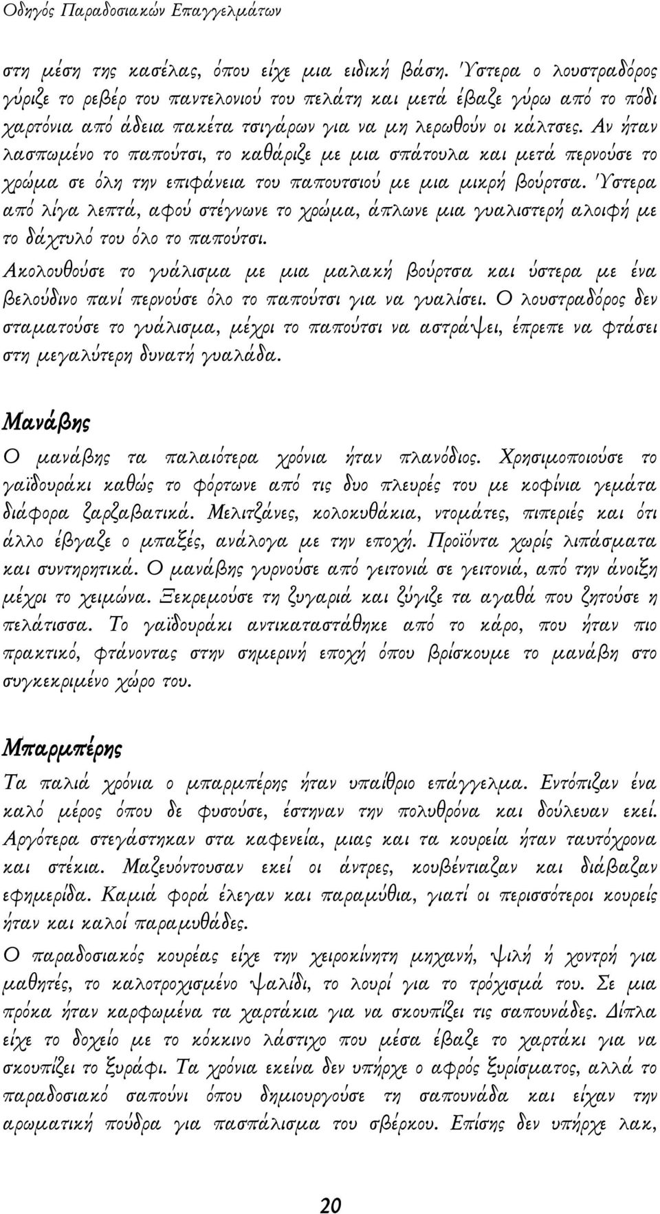 Αν ήταν λασπωμένο το παπούτσι, το καθάριζε με μια σπάτουλα και μετά περνούσε το χρώμα σε όλη την επιφάνεια του παπουτσιού με μια μικρή βούρτσα.