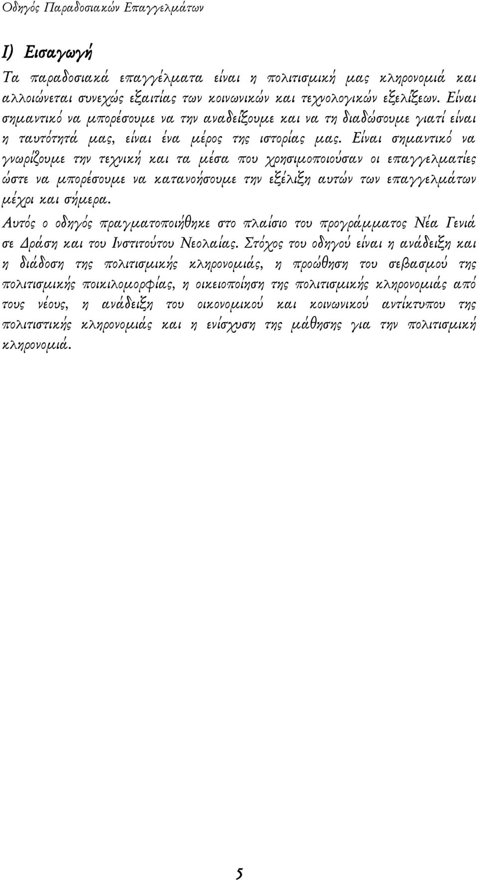Είναι σημαντικό να γνωρίζουμε την τεχνική και τα μέσα που χρησιμοποιούσαν οι επαγγελματίες ώστε να μπορέσουμε να κατανοήσουμε την εξέλιξη αυτών των επαγγελμάτων μέχρι και σήμερα.