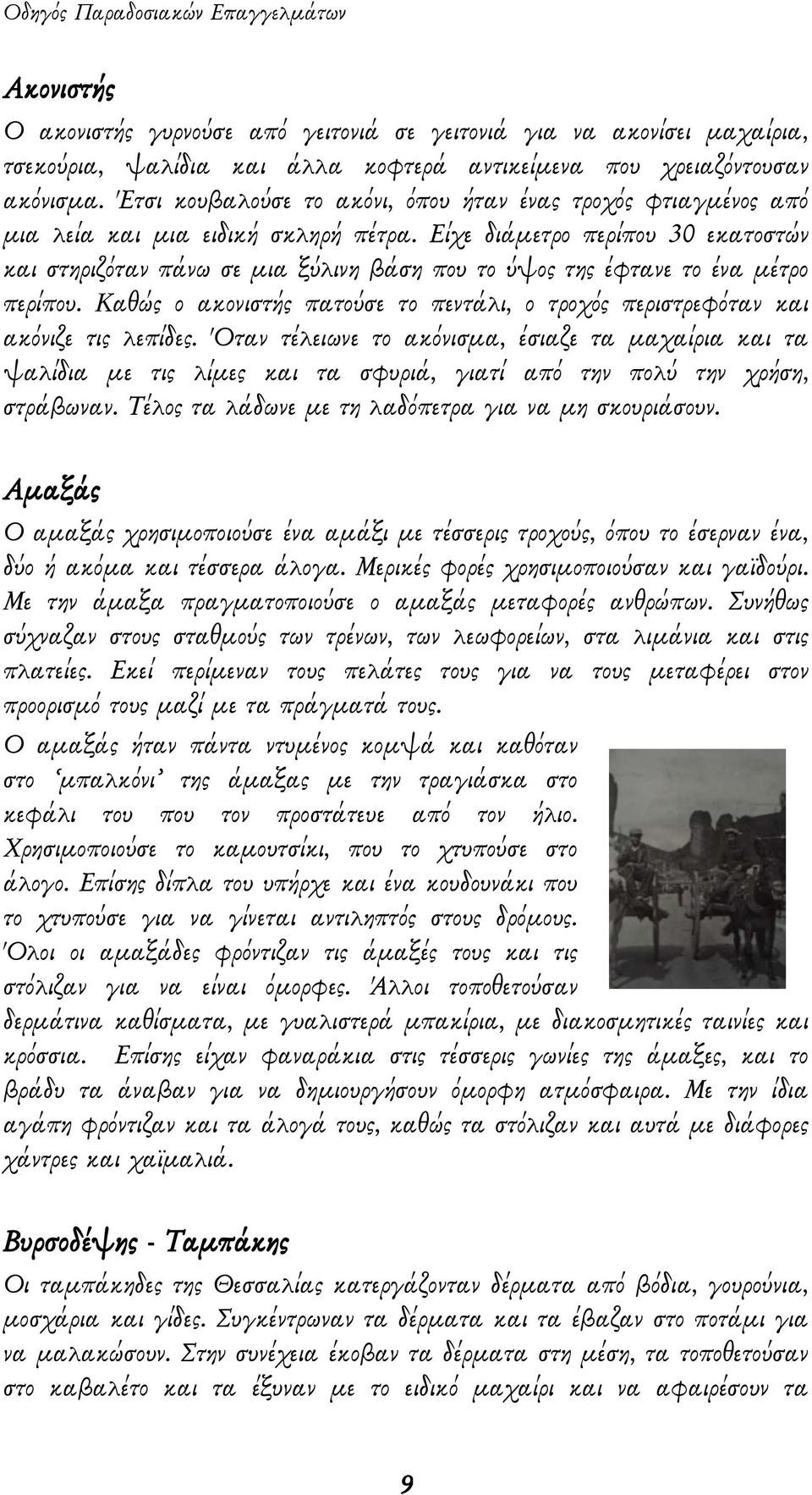 Είχε διάμετρο περίπου 30 εκατοστών και στηριζόταν πάνω σε μια ξύλινη βάση που το ύψος της έφτανε το ένα μέτρο περίπου.