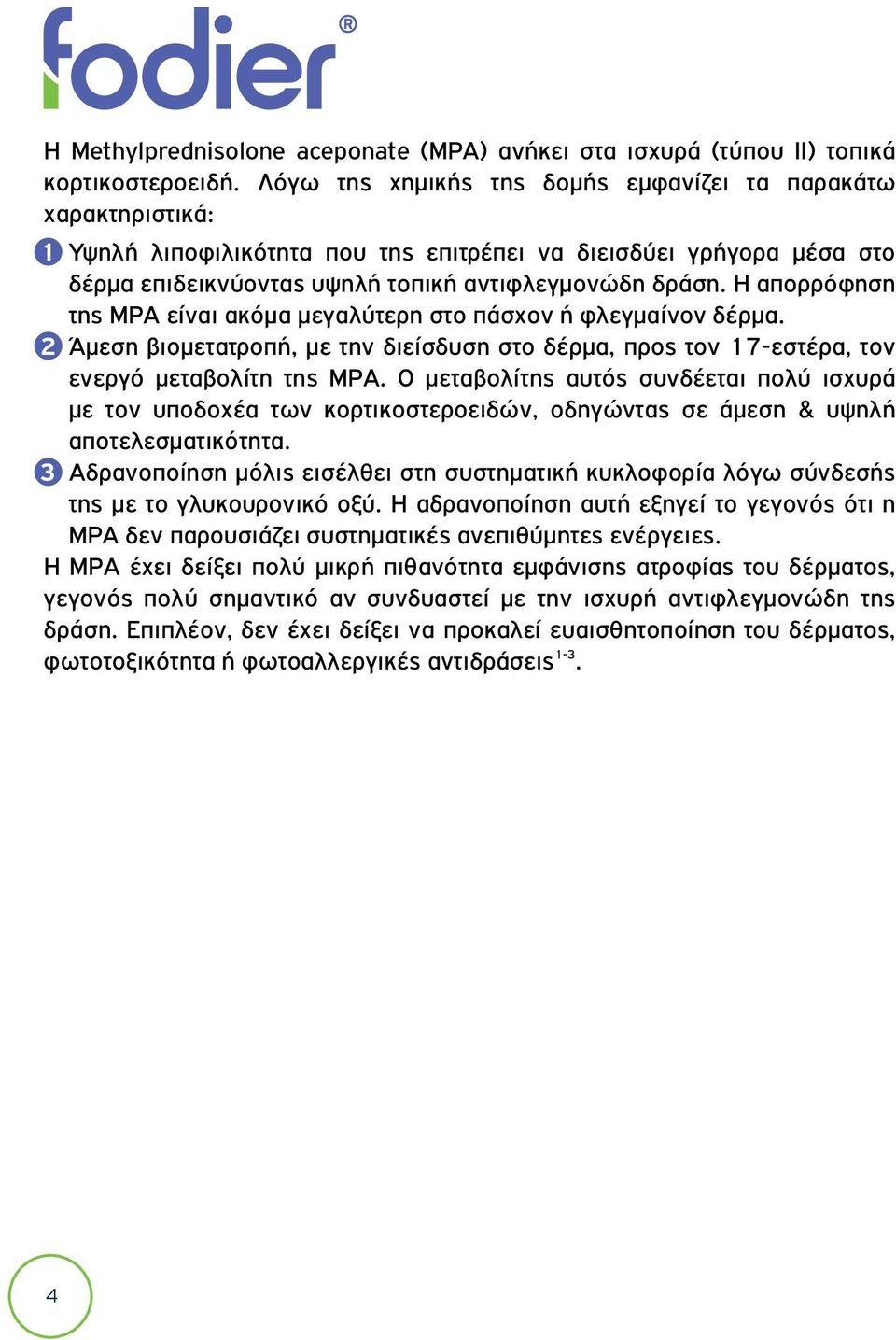 Η απορρόφηση της MPA είναι ακόμα μεγαλύτερη στο πάσχον ή φλεγμαίνον δέρμα. 2 Άμεση βιομετατροπή, με την διείσδυση στο δέρμα, προς τον 17-εστέρα, τον ενεργό μεταβολίτη της MPA.