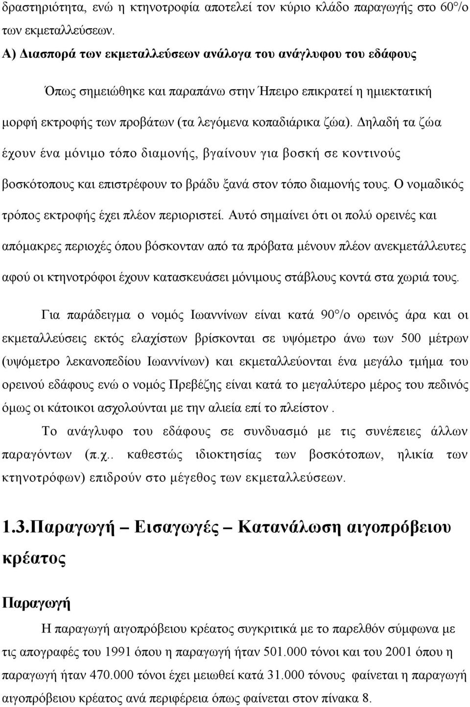 Δηλαδή τα ζώα έχουν ένα μόνιμο τόπο διαμονής, βγαίνουν για βοσκή σε κοντινούς βοσκότοπους και επιστρέφουν το βράδυ ξανά στον τόπο διαμονής τους. Ο νομαδικός τρόπος εκτροφής έχει πλέον περιοριστεί.