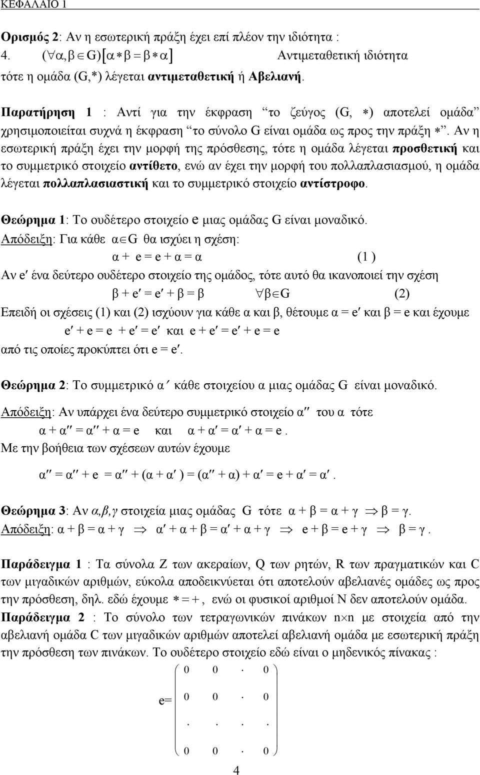 Αν η εσωτερική πράξη έχει την μορφή της πρόσθεσης, τότε η ομάδα λέγεται προσθετική και το συμμετρικό στοιχείο αντίθετο, ενώ αν έχει την μορφή του πολλαπλασιασμού, η ομάδα λέγεται πολλαπλασιαστική και