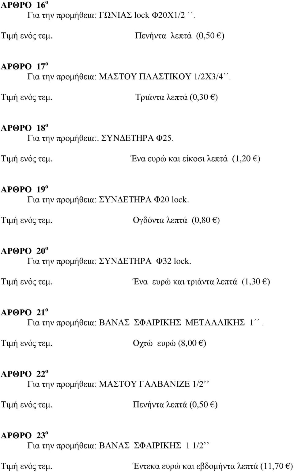 Τιμή ενός τεμ. Ένα ευρώ και τριάντα λεπτά (1,30 ) ΑΡΘΡΟ 21 ο Για την προμήθεια: ΒΑΝΑΣ ΣΦΑΙΡΙΚΗΣ ΜΕΤΑΛΛΙΚΗΣ 1. Τιμή ενός τεμ.