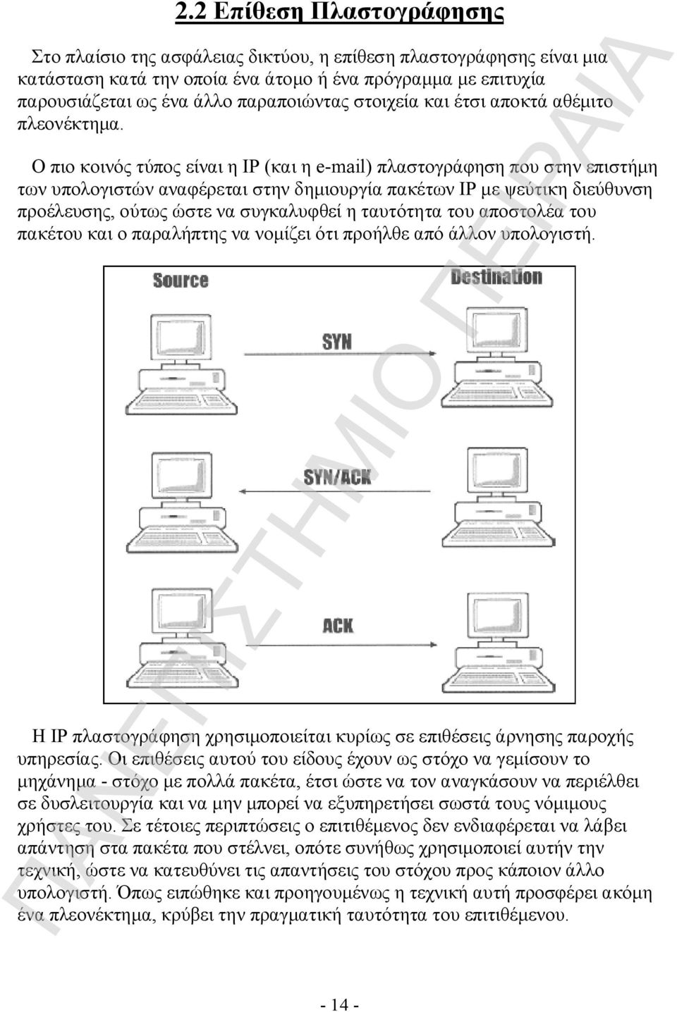 Ο πιο κοινός τύπος είναι η IP (και η e-mail) πλαστογράφηση που στην επιστήμη των υπολογιστών αναφέρεται στην δημιουργία πακέτων IP με ψεύτικη διεύθυνση προέλευσης, ούτως ώστε να συγκαλυφθεί η