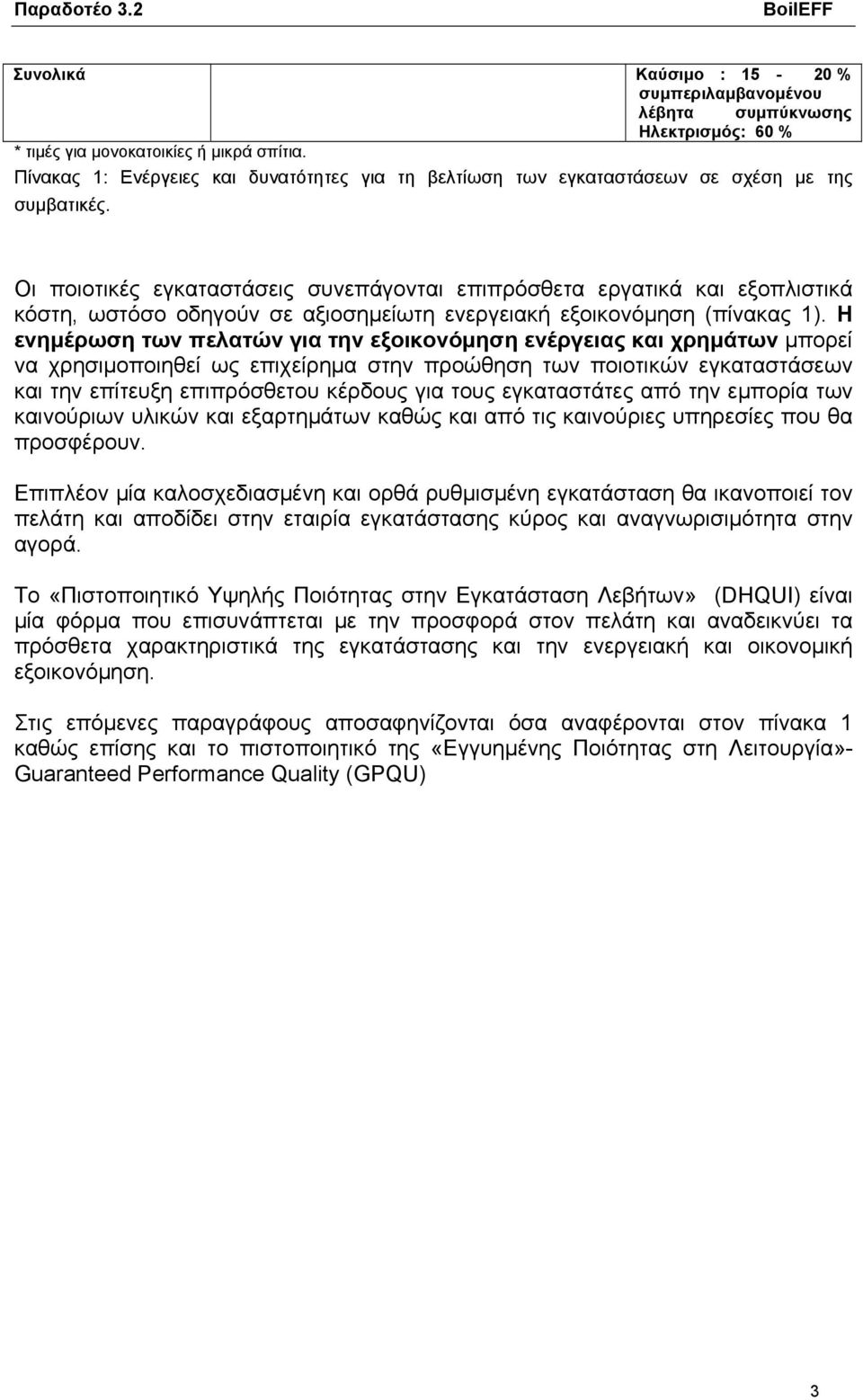 Οι ποιοτικές εγκαταστάσεις συνεπάγονται επιπρόσθετα εργατικά και εξοπλιστικά κόστη, ωστόσο οδηγούν σε αξιοσημείωτη ενεργειακή εξοικονόμηση (πίνακας 1).