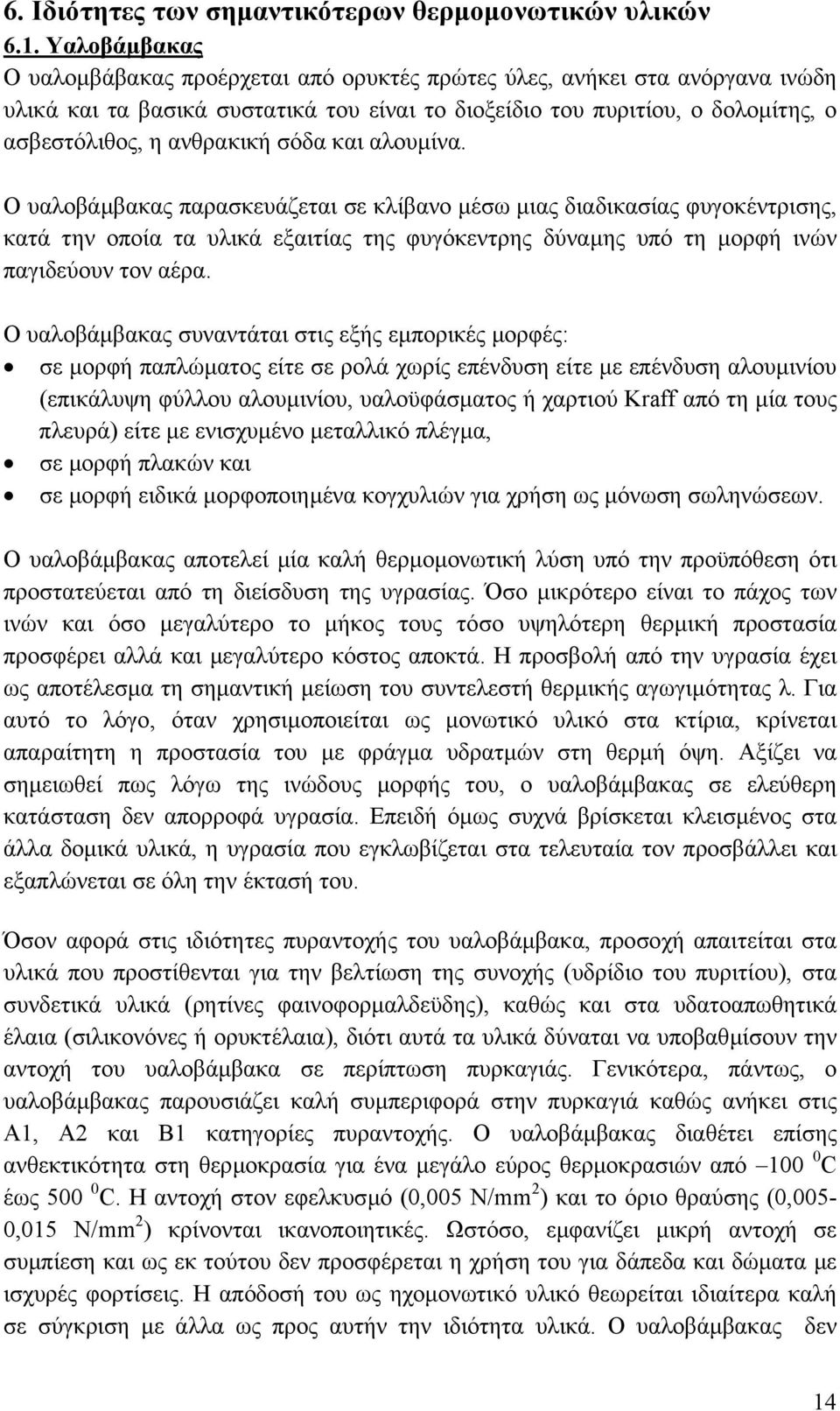 σόδα και αλουµίνα. Ο υαλοβάµβακας παρασκευάζεται σε κλίβανο µέσω µιας διαδικασίας φυγοκέντρισης, κατά την οποία τα υλικά εξαιτίας της φυγόκεντρης δύναµης υπό τη µορφή ινών παγιδεύουν τον αέρα.