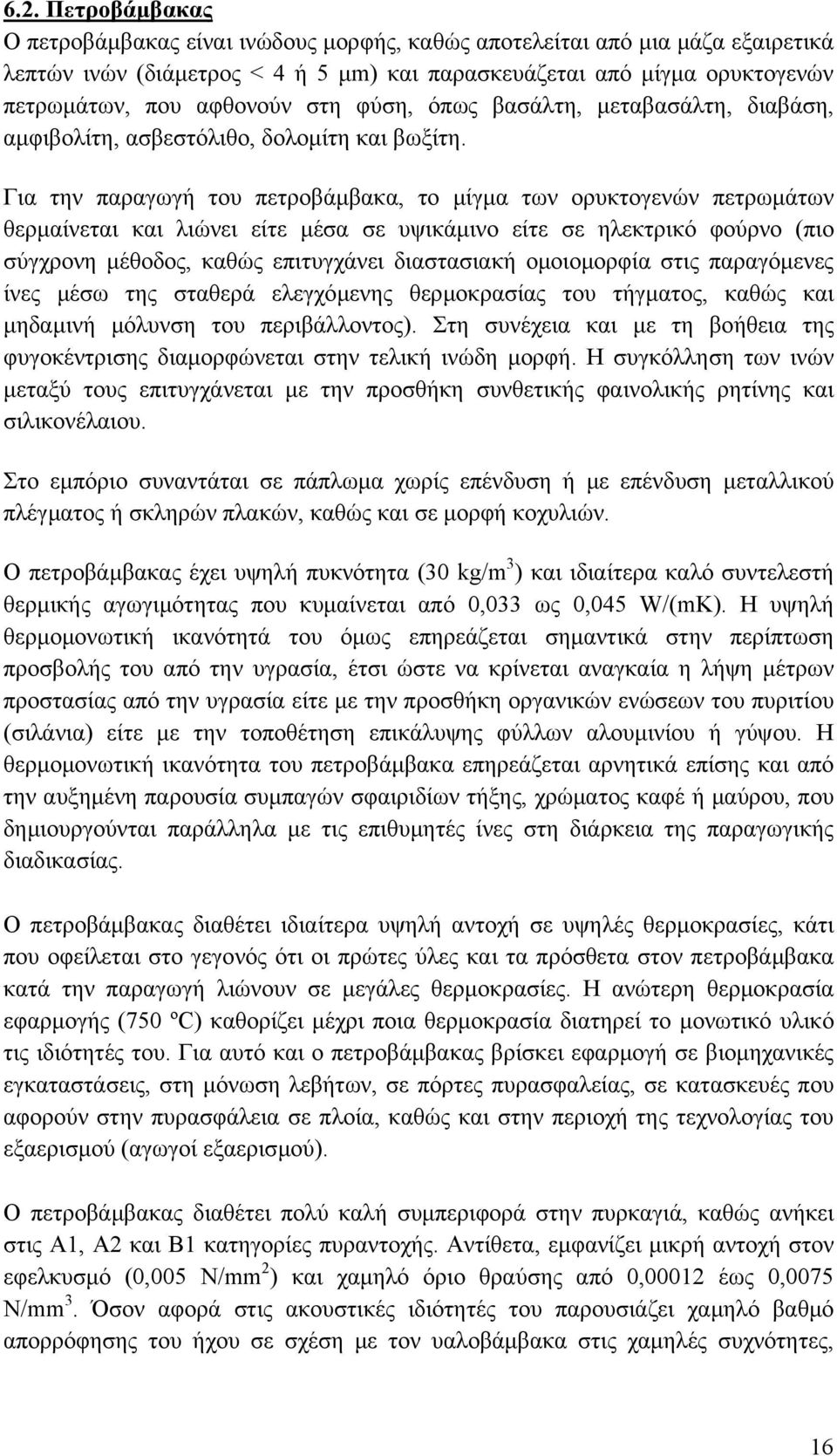 Για την παραγωγή του πετροβάµβακα, το µίγµα των ορυκτογενών πετρωµάτων θερµαίνεται και λιώνει είτε µέσα σε υψικάµινο είτε σε ηλεκτρικό φούρνο (πιο σύγχρονη µέθοδος, καθώς επιτυγχάνει διαστασιακή