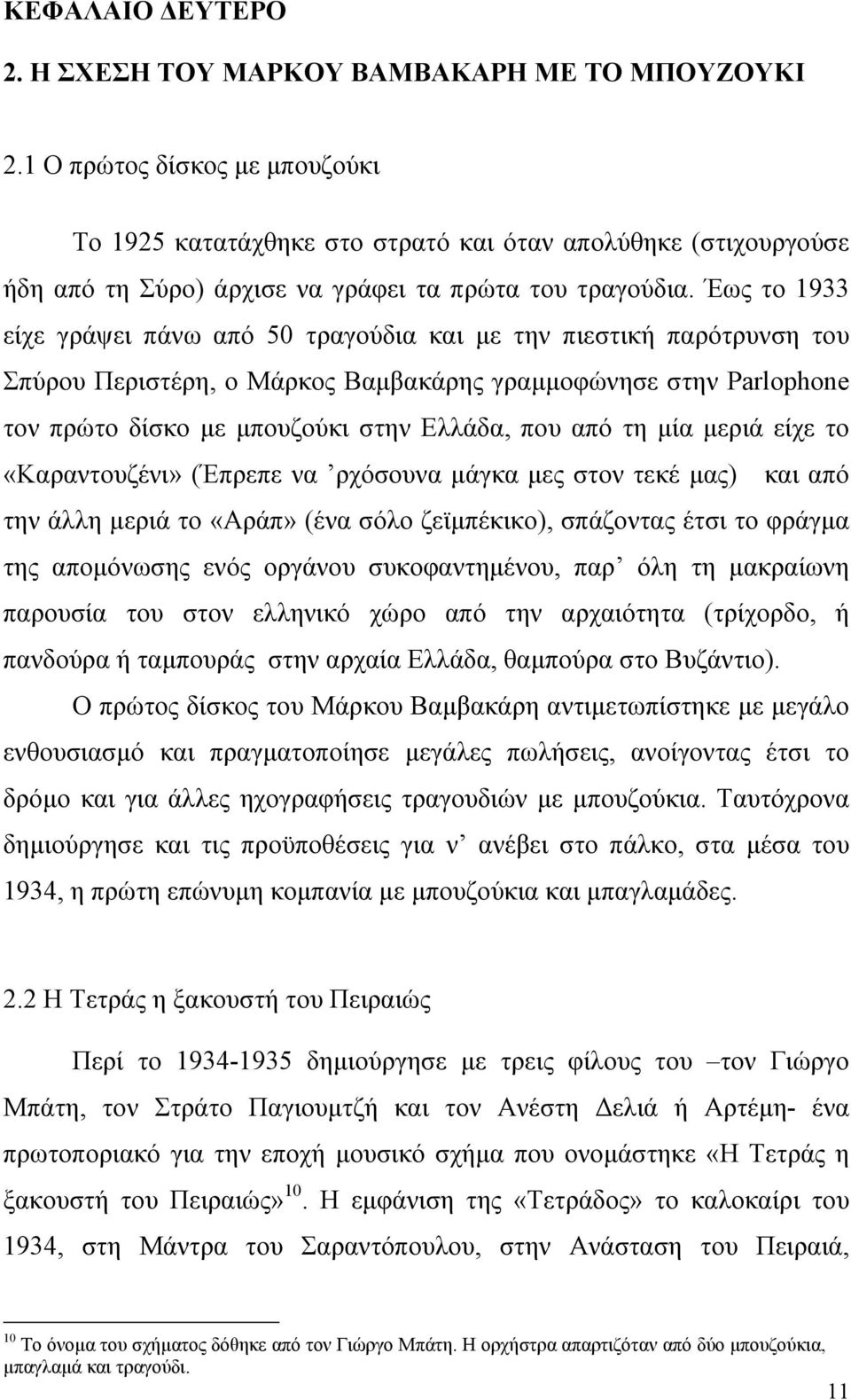 Έως το 1933 είχε γράψει πάνω από 50 τραγούδια και µε την πιεστική παρότρυνση του Σπύρου Περιστέρη, ο Μάρκος Βαµβακάρης γραµµοφώνησε στην Parlophone τον πρώτο δίσκο µε µπουζούκι στην Ελλάδα, που από