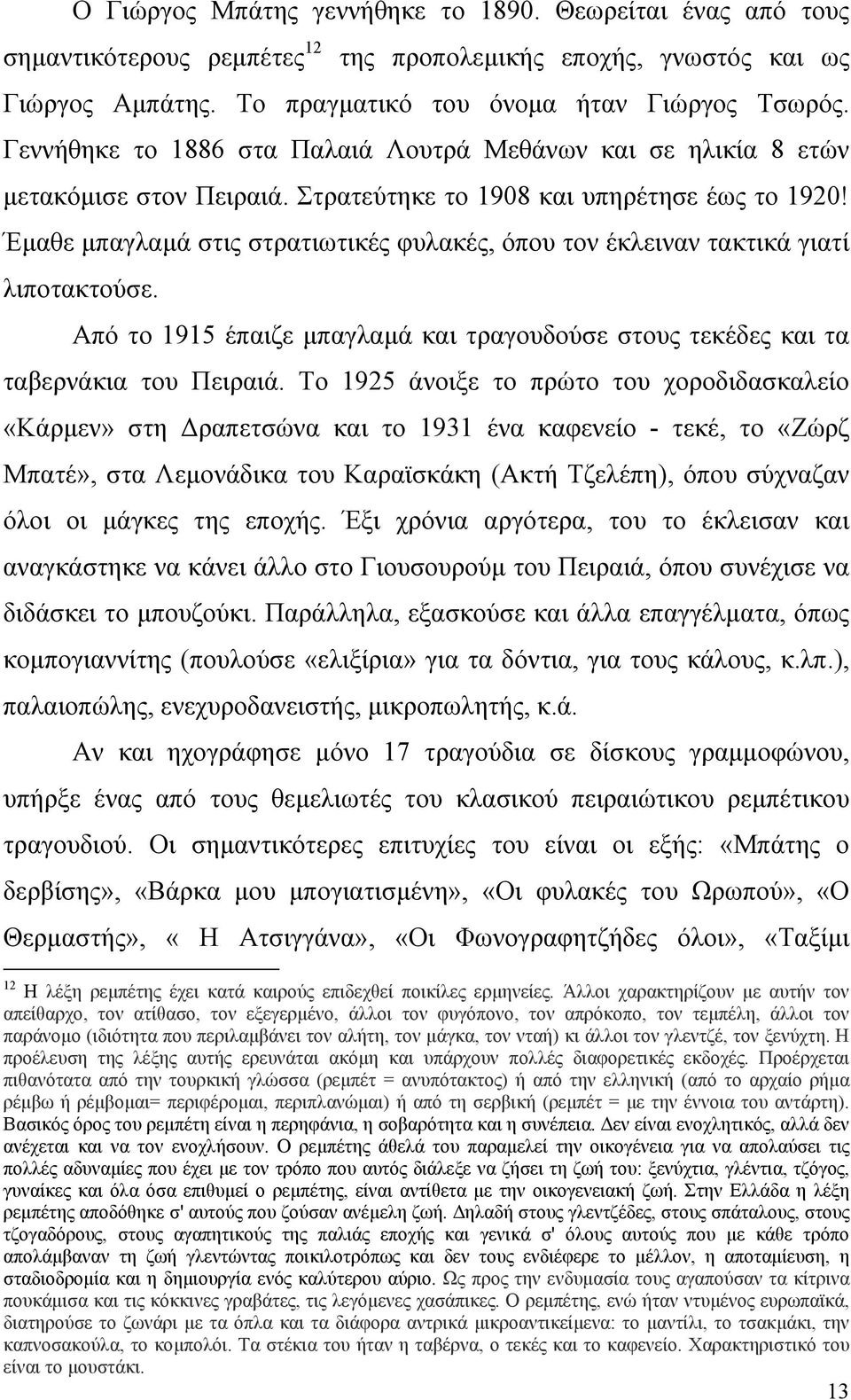Έµαθε µπαγλαµά στις στρατιωτικές φυλακές, όπου τον έκλειναν τακτικά γιατί λιποτακτούσε. Από το 1915 έπαιζε µπαγλαµά και τραγουδούσε στους τεκέδες και τα ταβερνάκια του Πειραιά.