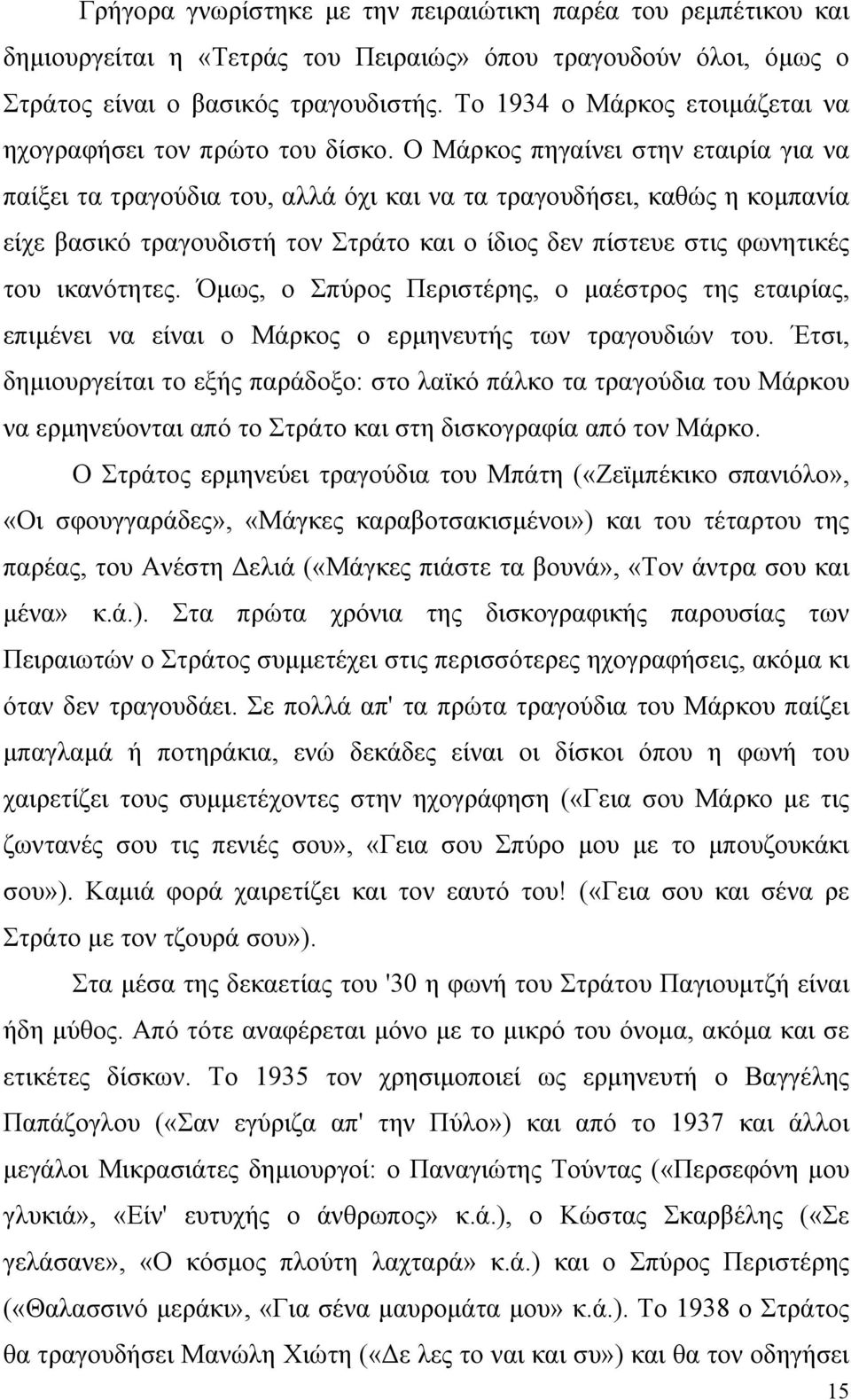 Ο Μάρκος πηγαίνει στην εταιρία για να παίξει τα τραγούδια του, αλλά όχι και να τα τραγουδήσει, καθώς η κοµπανία είχε βασικό τραγουδιστή τον Στράτο και ο ίδιος δεν πίστευε στις φωνητικές του
