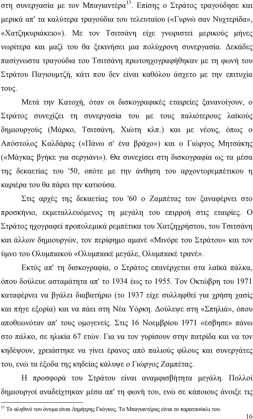 εκάδες πασίγνωστα τραγούδια του Τσιτσάνη πρωτοηχογραφήθηκαν µε τη φωνή του Στράτου Παγιουµτζή, κάτι που δεν είναι καθόλου άσχετο µε την επιτυχία τους.