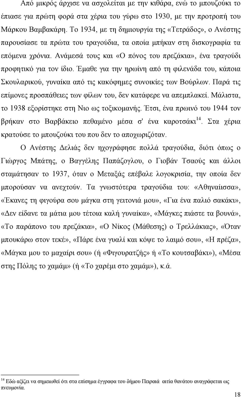 Ανάµεσά τους και «Ο πόνος του πρεζάκια», ένα τραγούδι προφητικό για τον ίδιο. Έµαθε για την ηρωίνη από τη φιλενάδα του, κάποια Σκουλαρικού, γυναίκα από τις κακόφηµες συνοικίες των Βούρλων.