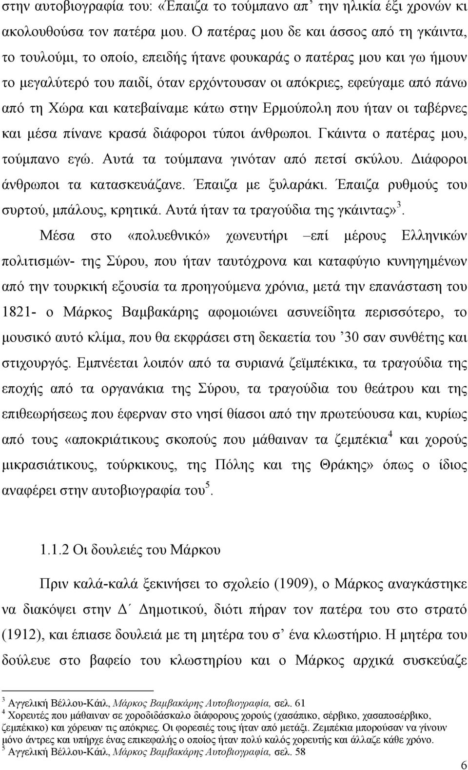 Χώρα και κατεβαίναµε κάτω στην Ερµούπολη που ήταν οι ταβέρνες και µέσα πίνανε κρασά διάφοροι τύποι άνθρωποι. Γκάιντα ο πατέρας µου, τούµπανο εγώ. Αυτά τα τούµπανα γινόταν από πετσί σκύλου.