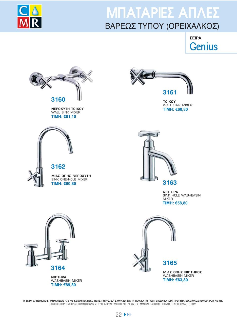 WASHBASIN MIXER ΤΙΜΗ: 63,80 H ΧΡΗΣΙΜΟΠΟΙΕΙ ΜΕ ΚΕΡΑΜΙΚΟ ΔΙΣΚΟ ΠΕΡΙΣΤΡΟΦΗΣ 90 0 ΣΥΜΦΩΝΑ ΜΕ ΤΑ ΓΑΛΛΙΚΑ (NF) ΚΑΙ ΓΕΡΜΑΝΙΚΑ (DIN) ΠΡΟΤΥΠΑ.