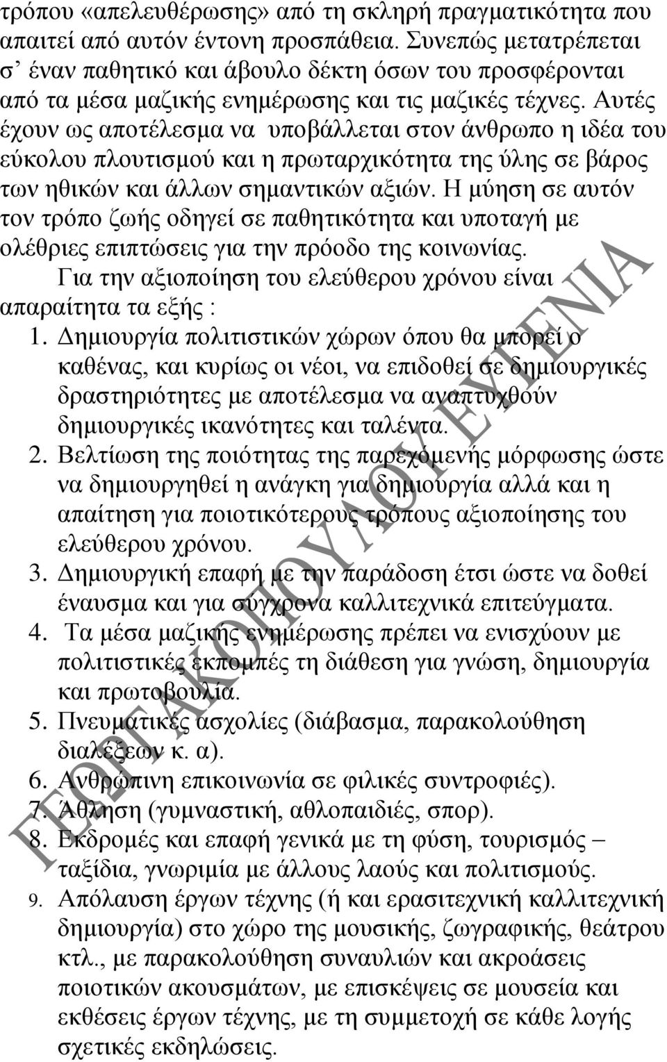 Αυτές έχουν ως αποτέλεσμα να υποβάλλεται στον άνθρωπο η ιδέα του εύκολου πλουτισμού και η πρωταρχικότητα της ύλης σε βάρος των ηθικών και άλλων σημαντικών αξιών.