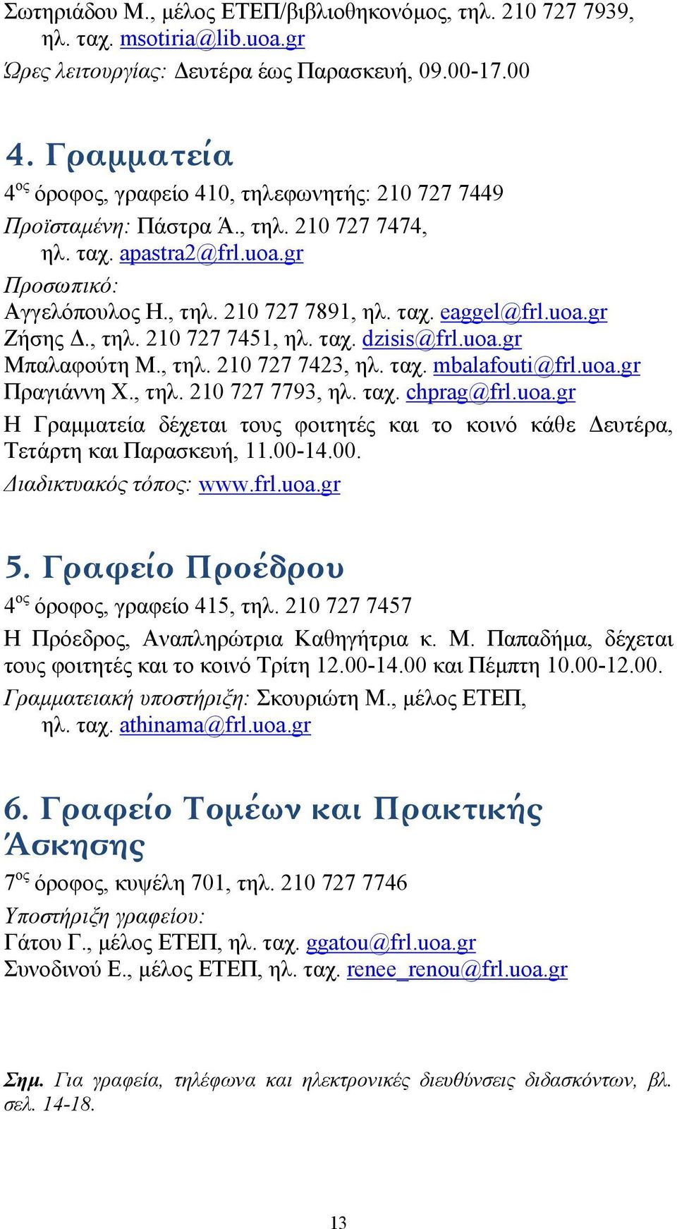 uoa.gr Ζήσης Δ., τηλ. 210 727 7451, ηλ. ταχ. dzisis@frl.uoa.gr Μπαλαφούτη Μ., τηλ. 210 727 7423, ηλ. ταχ. mbalafouti@frl.uoa.gr Πραγιάννη Χ., τηλ. 210 727 7793, ηλ. ταχ. chprag@frl.uoa.gr Η Γραμματεία δέχεται τους φοιτητές και το κοινό κάθε Δευτέρα, Τετάρτη και Παρασκευή, 11.