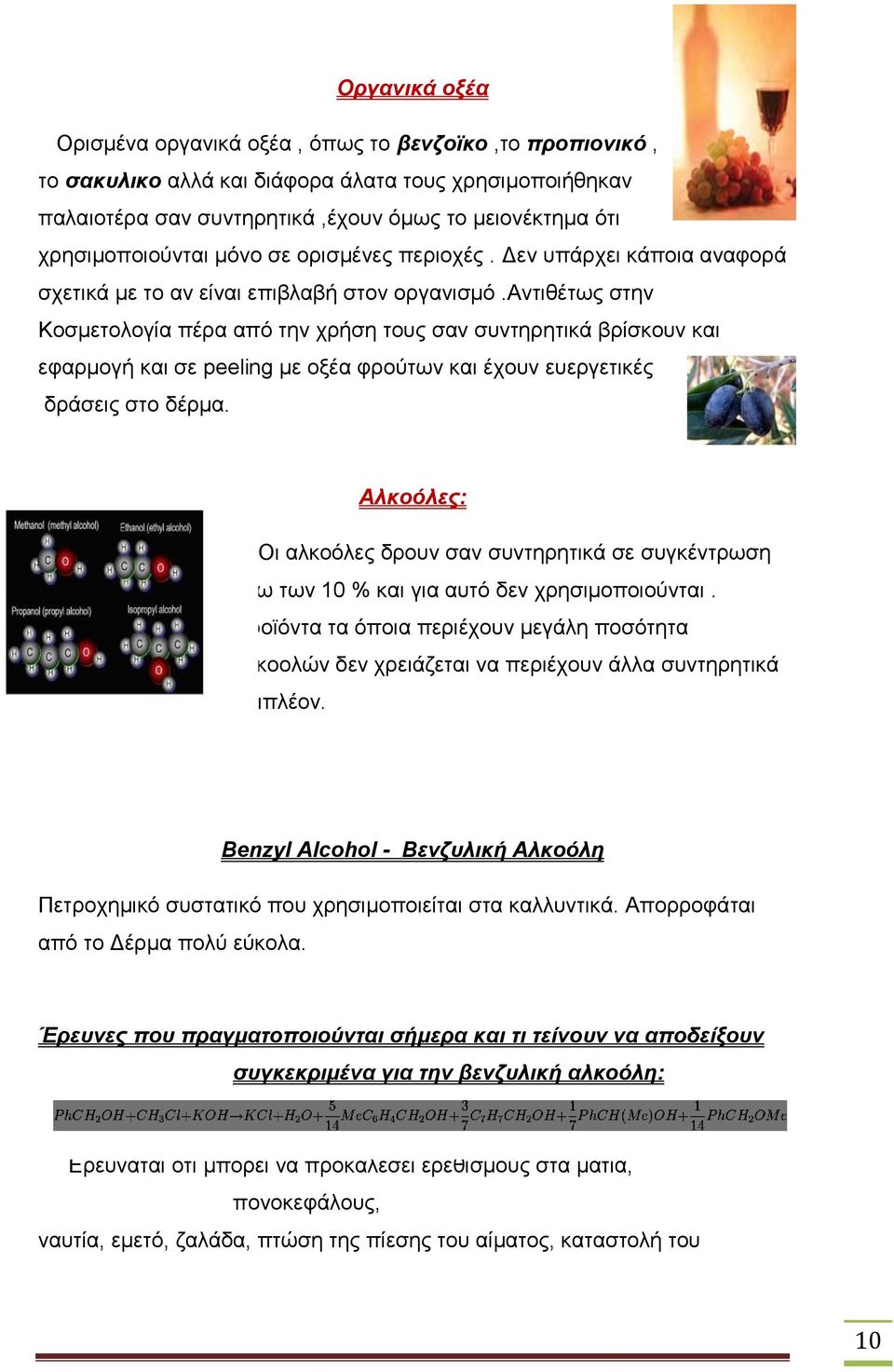 αντιθέτως στην Κοσμετολογία πέρα από την χρήση τους σαν συντηρητικά βρίσκουν και εφαρμογή και σε peeling με οξέα φρούτων και έχουν ευεργετικές δράσεις στο δέρμα.