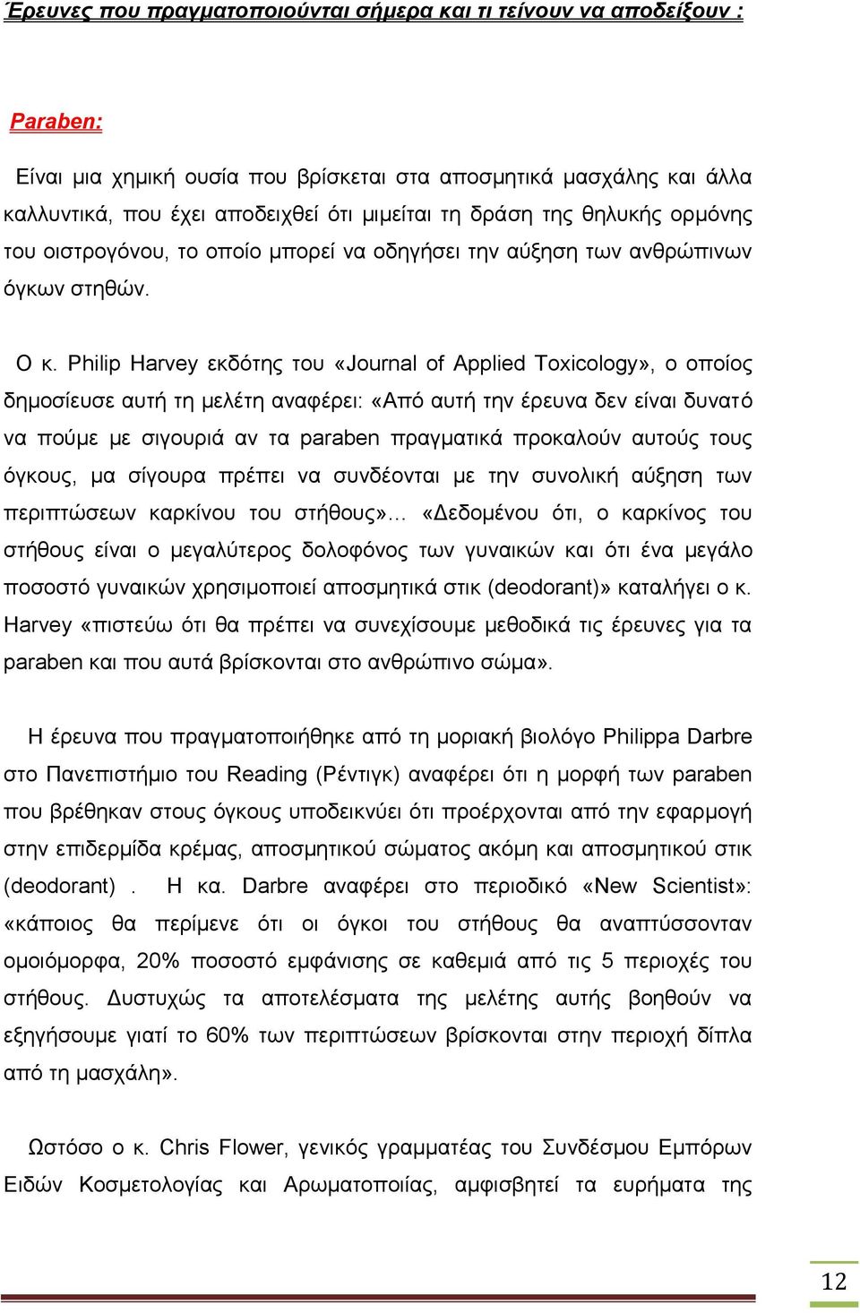 Philip Harvey εκδότης του «Journal of Applied Toxicology», ο οποίος δημοσίευσε αυτή τη μελέτη αναφέρει: «Από αυτή την έρευνα δεν είναι δυνατό να πούμε με σιγουριά αν τα paraben πραγματικά προκαλούν
