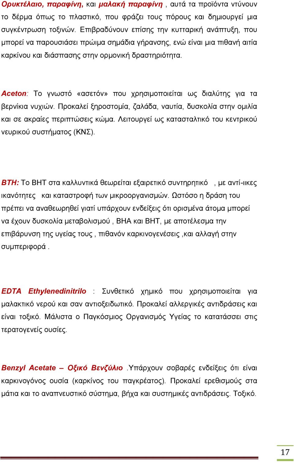 Aceton: Το γνωστό «ασετόν» που χρησιμοποιείται ως διαλύτης για τα βερνίκια νυχιών. Προκαλεί ξηροστομία, ζαλάδα, ναυτία, δυσκολία στην ομιλία και σε ακραίες περιπτώσεις κώμα.