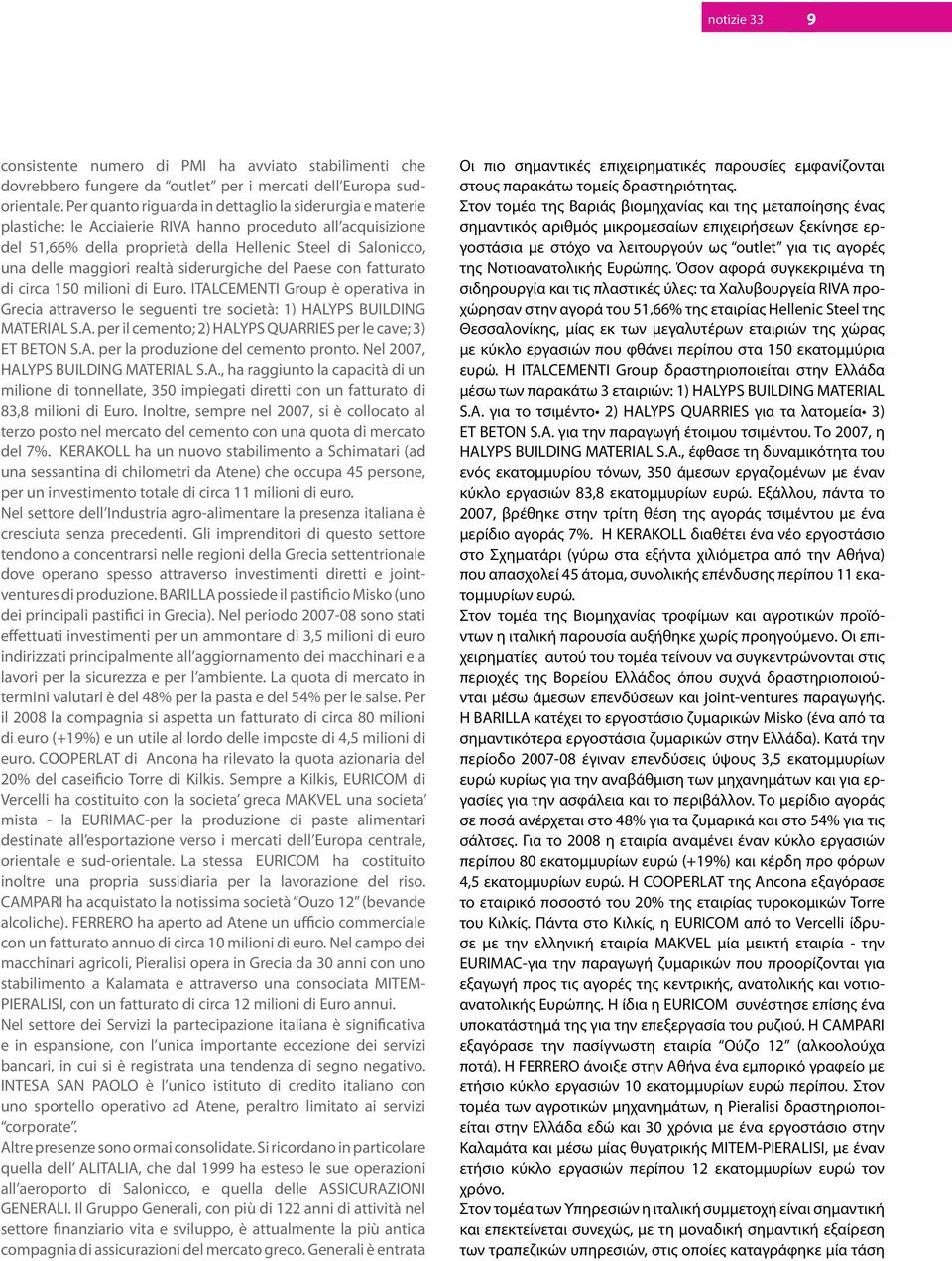 maggiori realtà siderurgiche del Paese con fatturato di circa 150 milioni di Euro. ITALCEMENTI Group è operativa in Grecia attraverso le seguenti tre società: 1) HALYPS BUILDING MATERIAL S.A. per il cemento; 2) HALYPS QUARRIES per le cave; 3) ET BETON S.