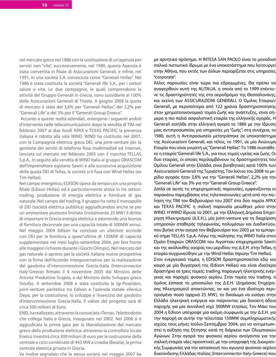 Le due compagnie, le quali comprendono le attività del Gruppo Generali in Grecia, sono sussidiarie al 100% delle Assicurazioni Generali di Trieste.