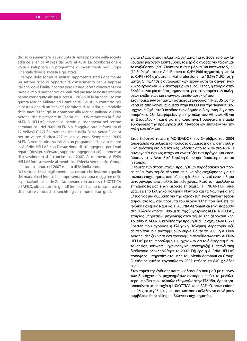 Il campo delle forniture militari rappresenta tradizionalmente un settore ricco di opportunità d inserimento per le imprese italiane, dove l Italia incontra però un agguerrita concorrenza da parte di