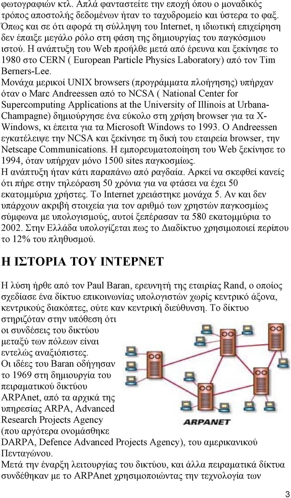 Η ανάπτυξη του Web προήλθε μετά από έρευνα και ξεκίνησε το 1980 στο CERN ( European Particle Physics Laboratory) από τον Tim Berners-Lee.