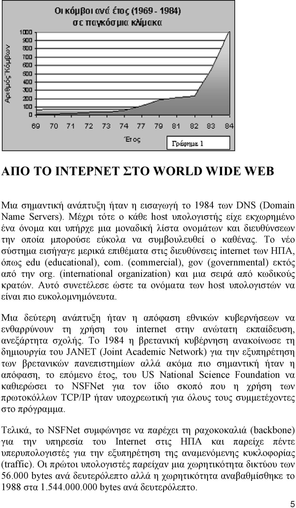 Το νέο σύστημα εισήγαγε μερικά επιθέματα στις διευθύνσεις internet των ΗΠΑ, όπως edu (educational), com. (commercial), gov (governmental) εκτός από την org.